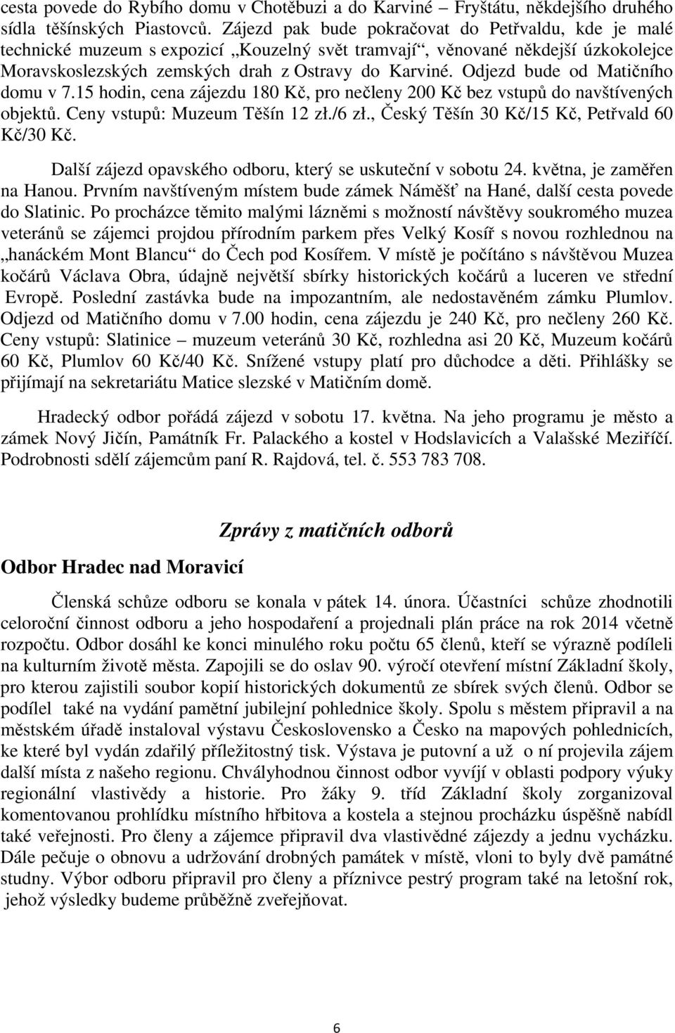 Odjezd bude od Matičního domu v 7.15 hodin, cena zájezdu 180 Kč, pro nečleny 200 Kč bez vstupů do navštívených objektů. Ceny vstupů: Muzeum Těšín 12 zł./6 zł.