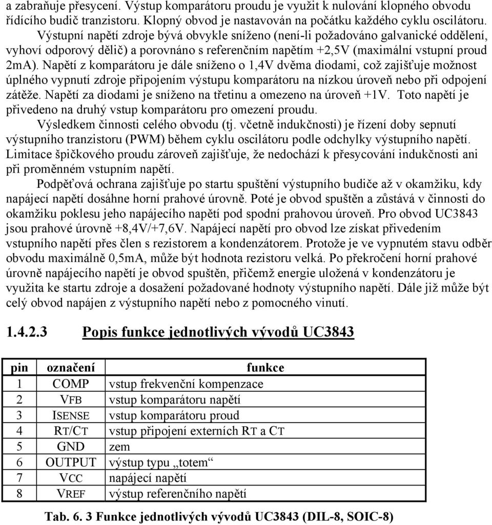 Napětí z komparátoru je dále sníženo o 1,4V dvěma diodami, což zajišťuje možnost úplného vypnutí zdroje připojením výstupu komparátoru na nízkou úroveň nebo při odpojení zátěže.