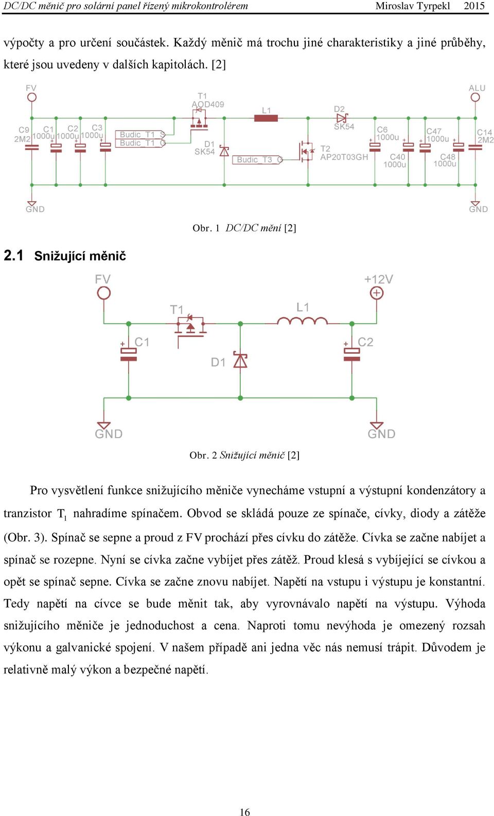 Snižující měnič [] Pro vysvětlení funkce snižujícího měniče vynecháme vstupní a výstupní kondenzátory a tranzistor T nahradíme spínačem. Obvod se skládá pouze ze spínače, cívky, diody a zátěže (Obr.