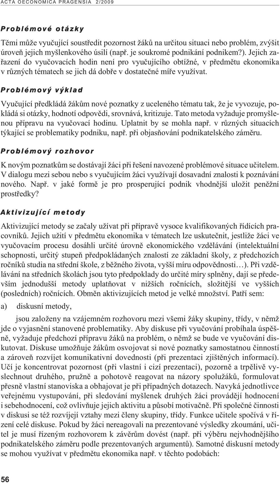 Vyuèující pøedkládá ákùm nové poznatky z uceleného tématu tak, e je vyvozuje, pokládá si otázky, hodnotí odpovìdi, srovnává, kritizuje. Tato metoda vy aduje promyšlenou pøípravu na vyuèovací hodinu.