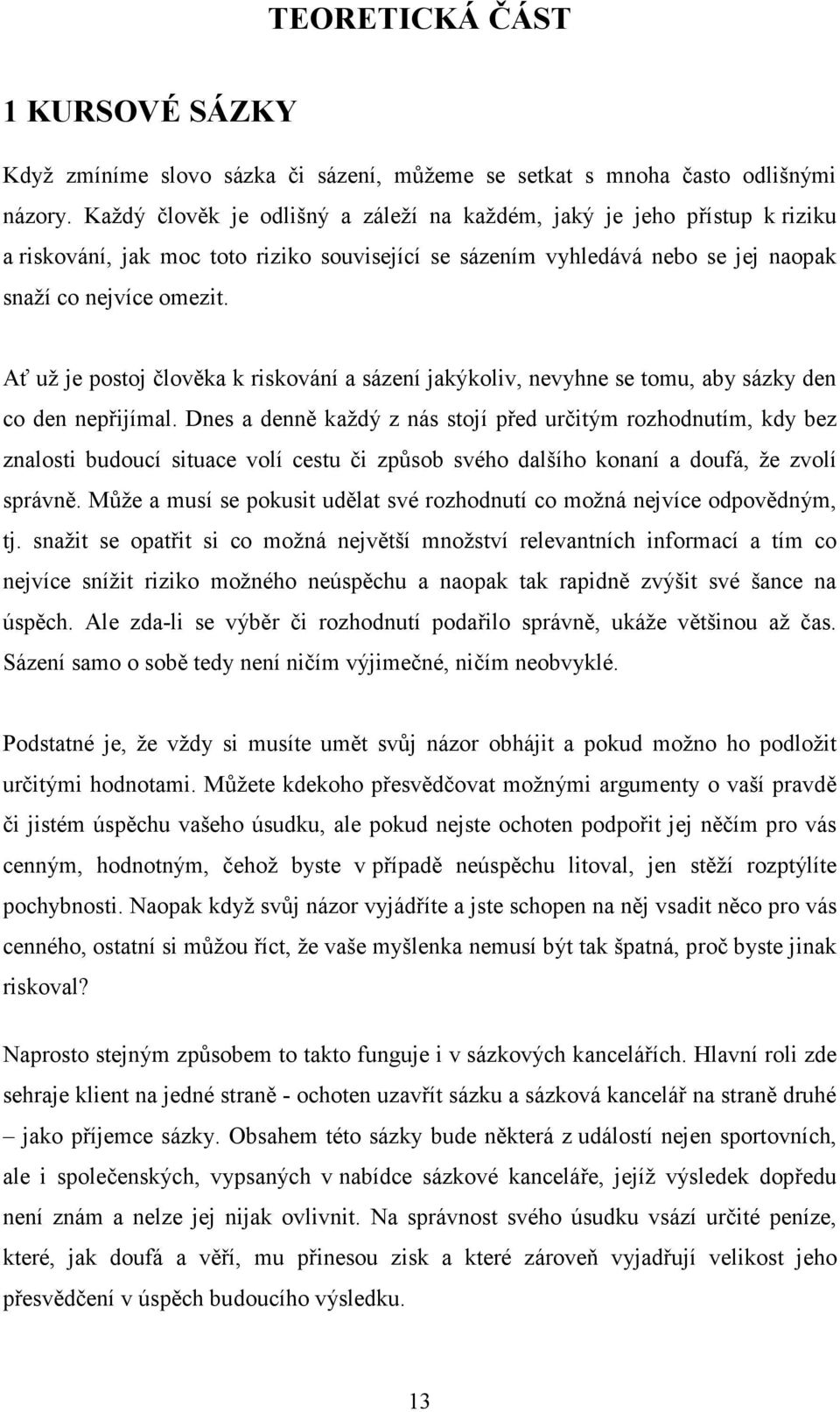 Ať už je postoj člověka k riskování a sázení jakýkoliv, nevyhne se tomu, aby sázky den co den nepřijímal.