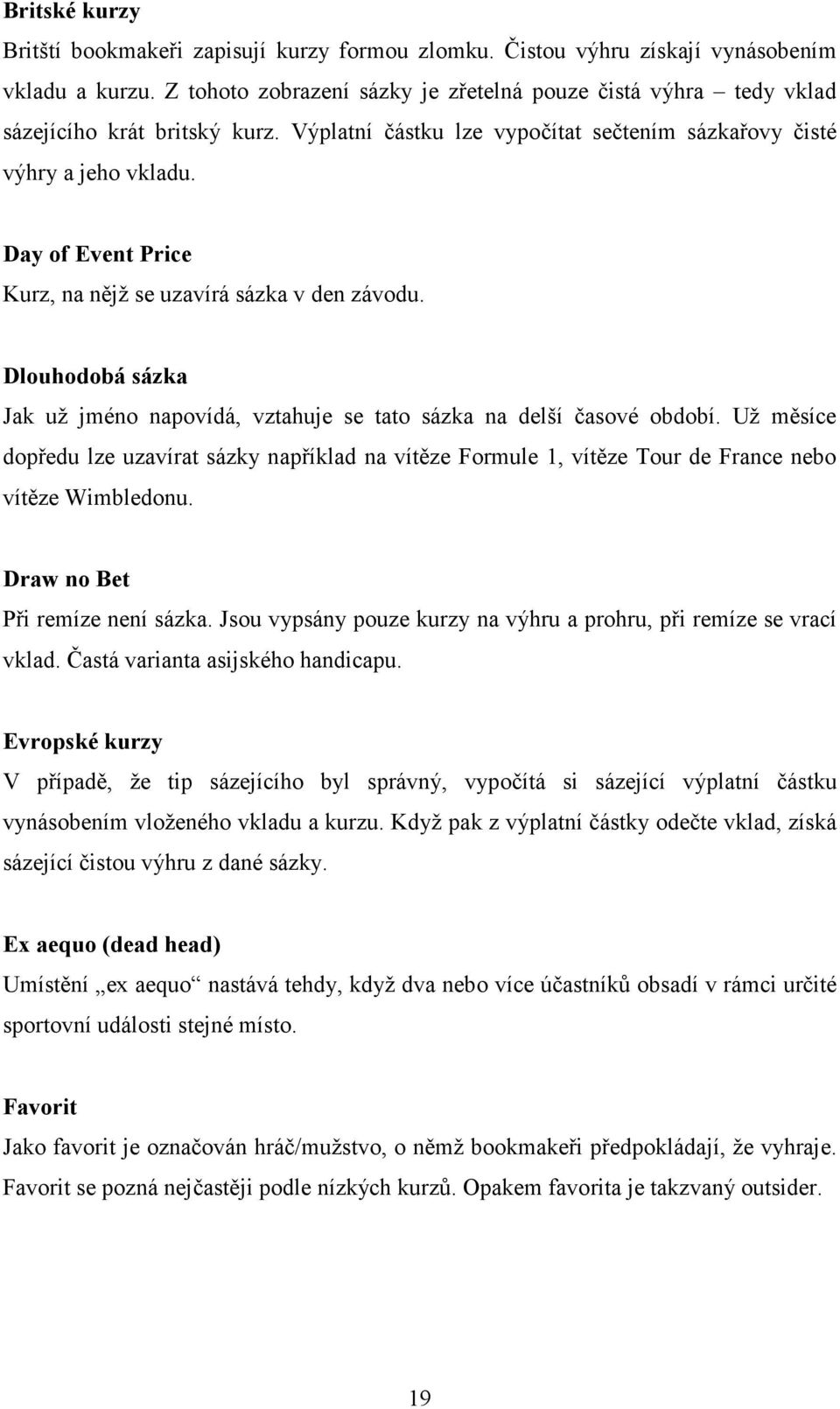 Day of Event Price Kurz, na nějž se uzavírá sázka v den závodu. Dlouhodobá sázka Jak už jméno napovídá, vztahuje se tato sázka na delší časové období.