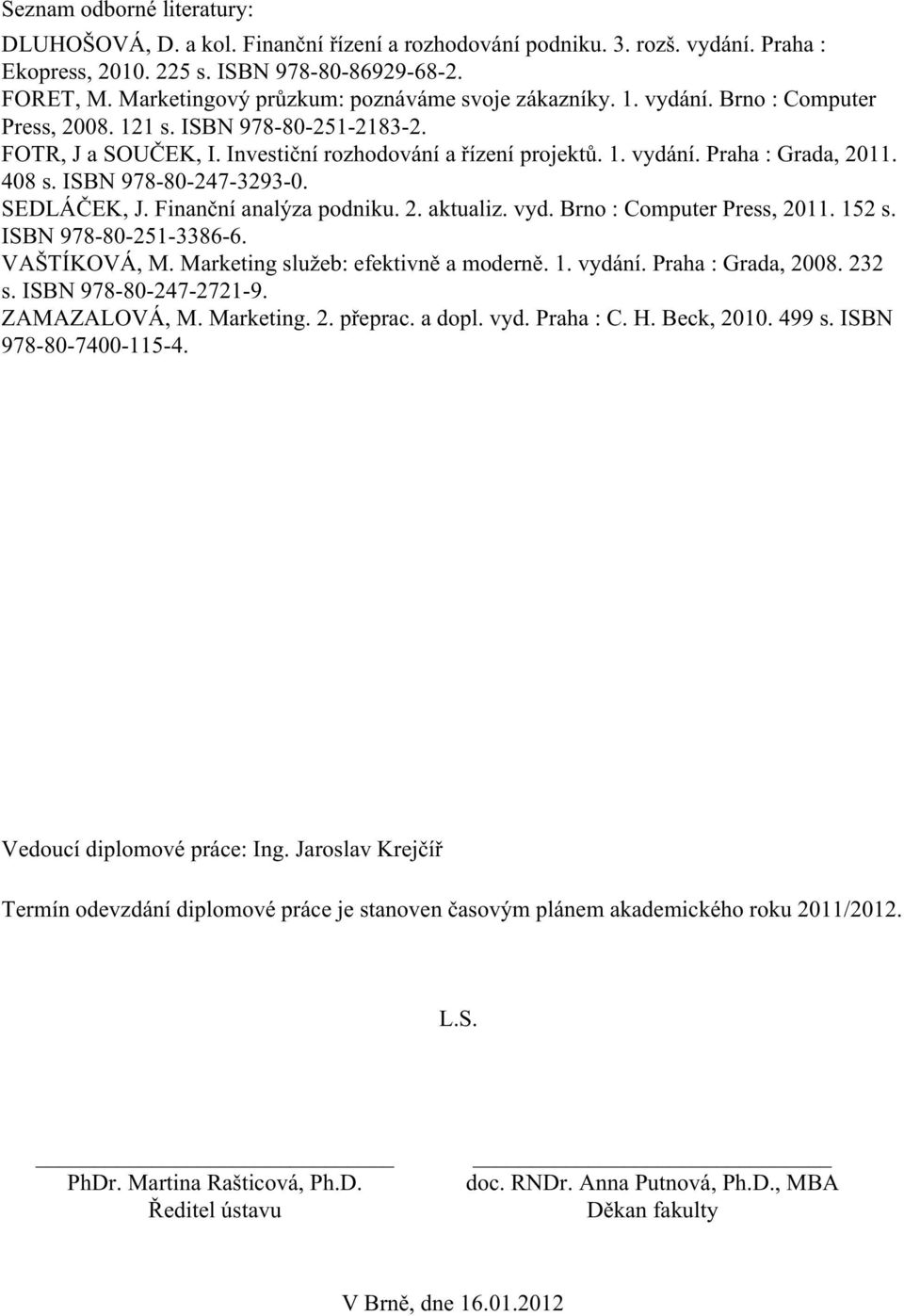 408 s. ISBN 978-80-247-3293-0. SEDLÁČEK, J. Finanční analýza podniku. 2. aktualiz. vyd. Brno : Computer Press, 2011. 152 s. ISBN 978-80-251-3386-6. VAŠTÍKOVÁ, M. Marketing služeb: efektivně a moderně.