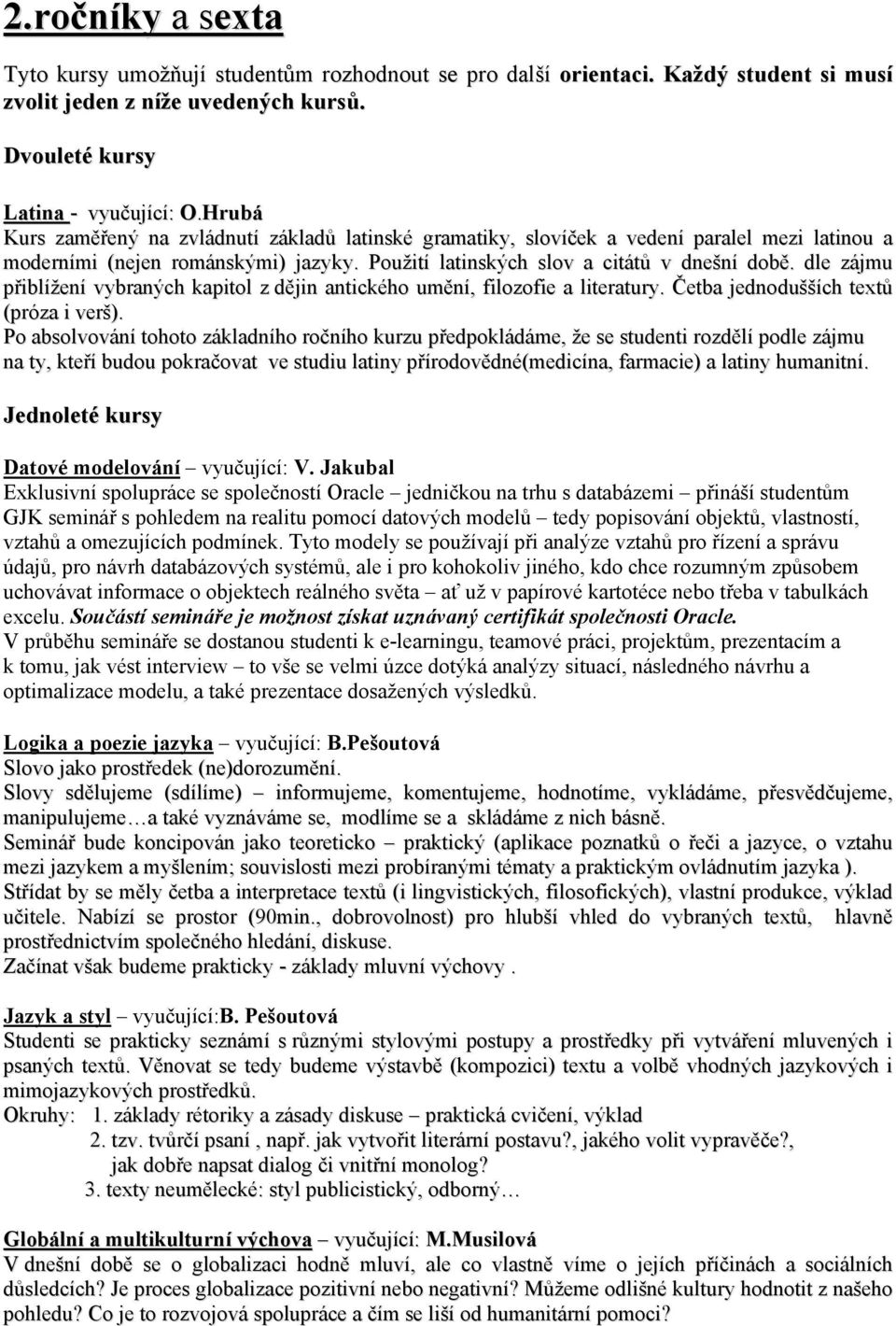 dle zájmu přiblížení vybraných kapitol z dějin antického umění, filozofie a literatury. Četba jednodušších textů (próza i verš).