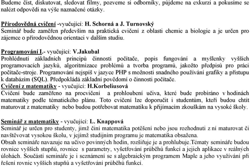 Jakubal Prohlédnutí základních principů činnosti počítače, popis fungování a myšlenky vyšších programovacích jazyků, algoritmizace problémů a tvorba programů, jakožto předpisů pro práci