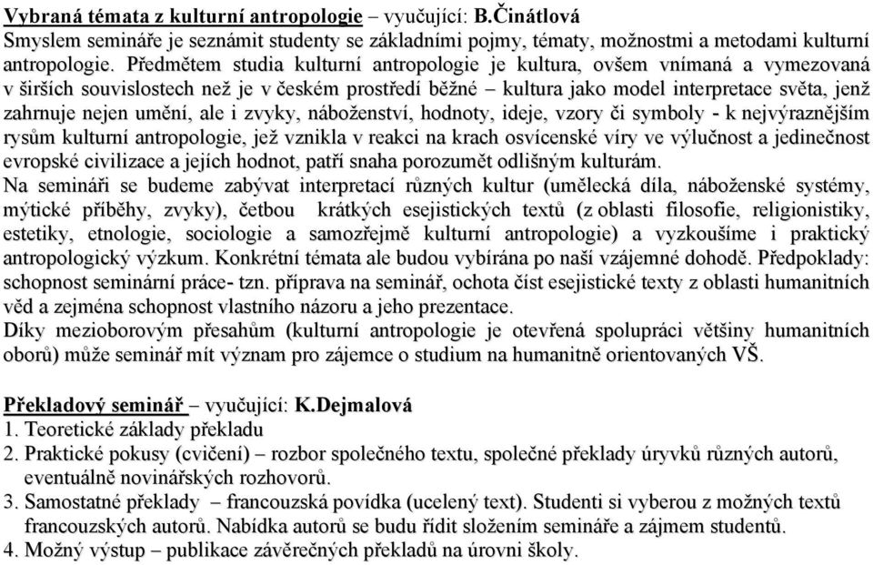 ale i zvyky, náboženství, hodnoty, ideje, vzory či symboly - k nejvýraznějším rysům kulturní antropologie, jež vznikla v reakci na krach osvícenské víry ve výlučnost a jedinečnost evropské civilizace