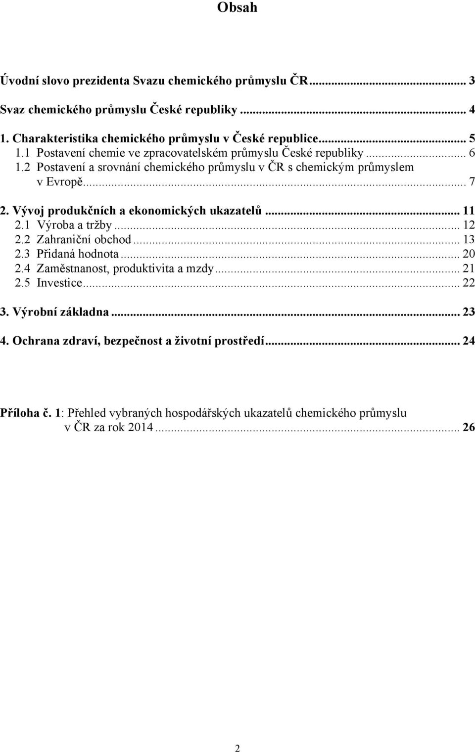 Vývoj produkčních a ekonomických ukazatelů... 11 2.1 Výroba a tržby... 12 2.2 Zahraniční obchod... 13 2.3 Přidaná hodnota... 20 2.4 Zaměstnanost, produktivita a mzdy... 21 2.