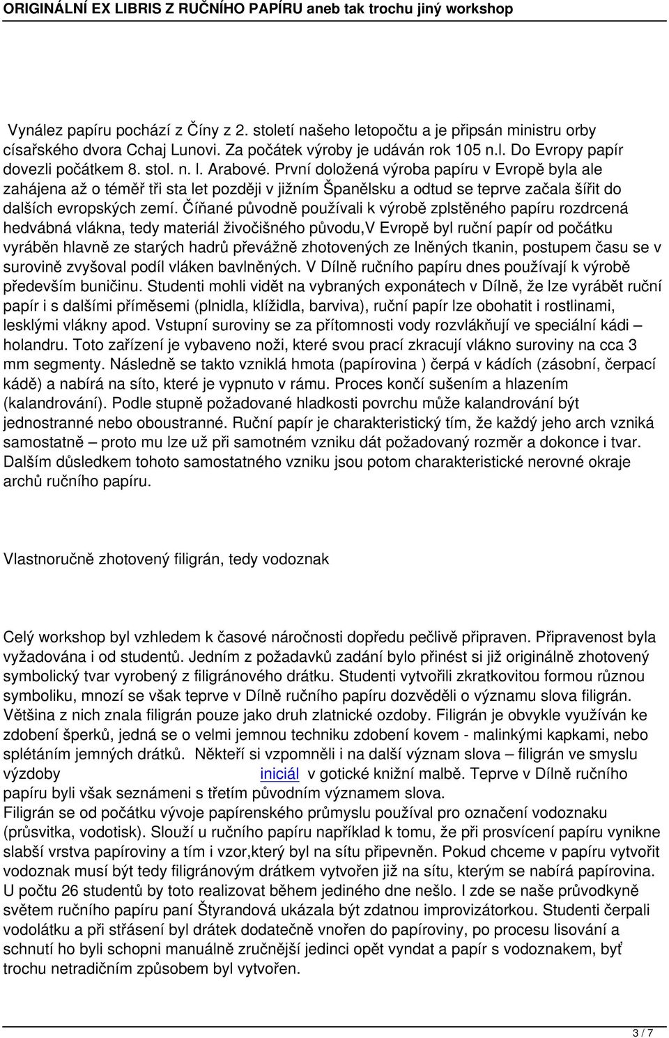 Číňané původně používali k výrobě zplstěného papíru rozdrcená hedvábná vlákna, tedy materiál živočišného původu,v Evropě byl ruční papír od počátku vyráběn hlavně ze starých hadrů převážně