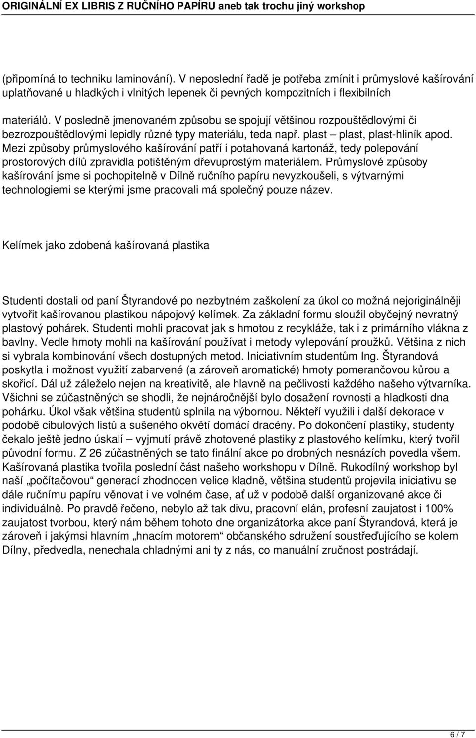 Mezi způsoby průmyslového kašírování patří i potahovaná kartonáž, tedy polepování prostorových dílů zpravidla potištěným dřevuprostým materiálem.