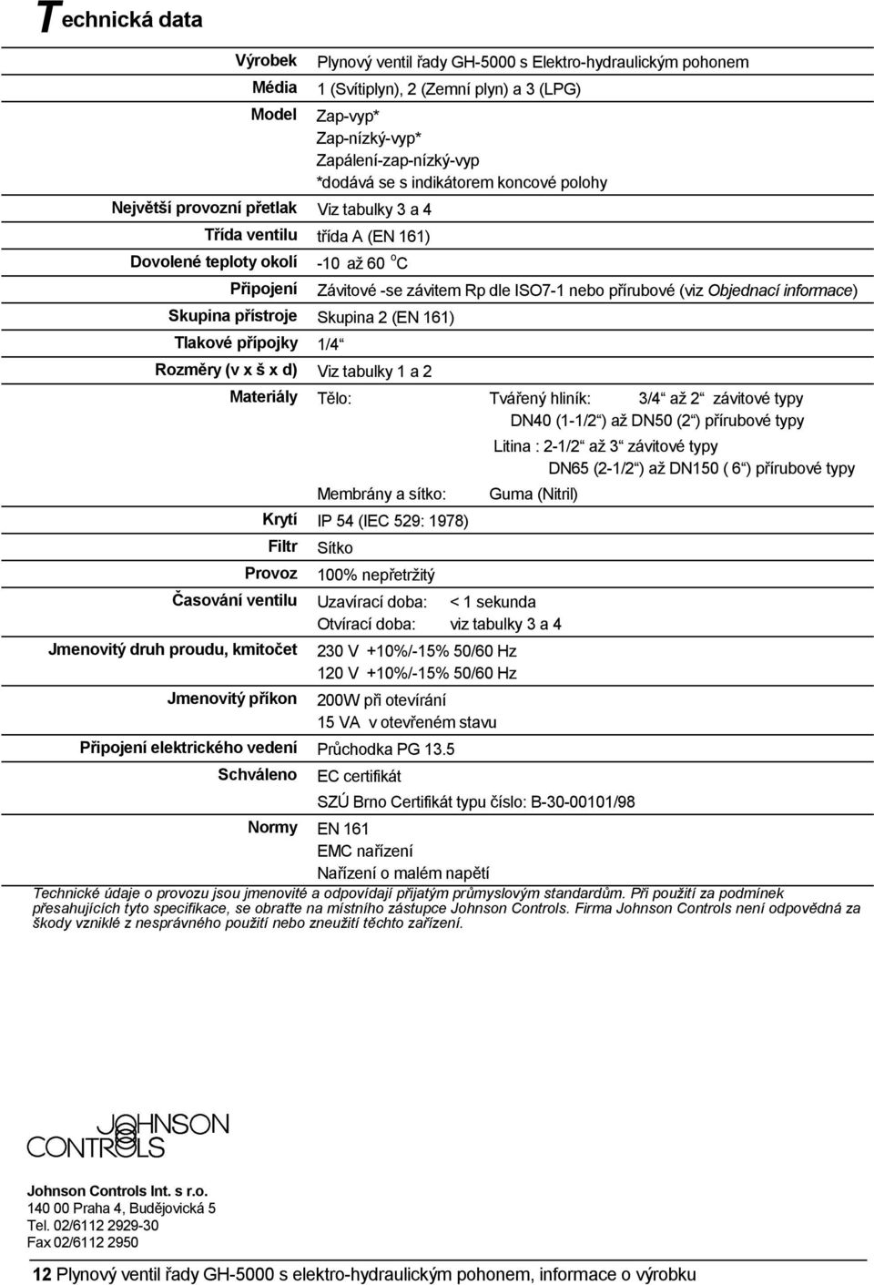 přípojky 1/4 Rozměry (v x š x d) Viz tabulky 1 a 2 Závitové -se závitem Rp dle ISO7-1 nebo přírubové (viz Objednací informace) Materiály Tělo: Tvářený hliník: 3/4 až 2 závitové typy DN40 (1-1/2 ) až