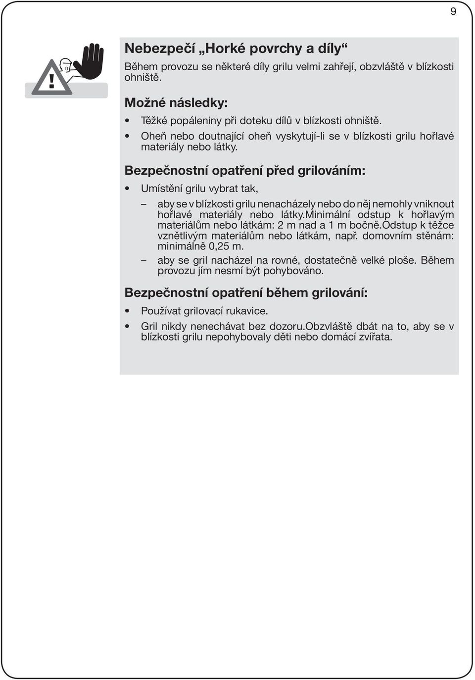 Bezpečnostní opatření před grilováním: Umístění grilu vybrat tak, aby se v blízkosti grilu nenacházely nebo do něj nemohly vniknout hořlavé materiály nebo látky.