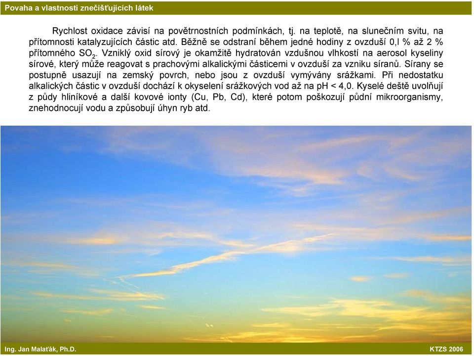 Vzniklý oxid sírový je okamžitě hydratován vzdušnou vlhkostí na aerosol kyseliny sírové, který může reagovat s prachovými alkalickými částicemi v ovzduší za vzniku síranů.