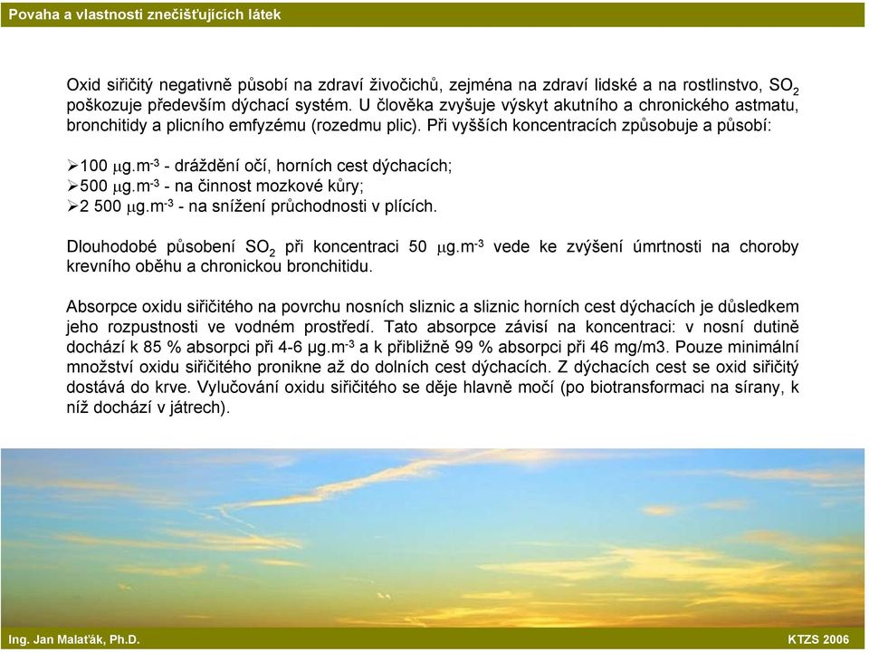 m -3 - dráždění očí, horních cest dýchacích; 500 µg.m -3 -na činnost mozkové kůry; 2 500 µg.m -3 - na snížení průchodnosti v plících. Dlouhodobé působení SO 2 při koncentraci 50 µg.