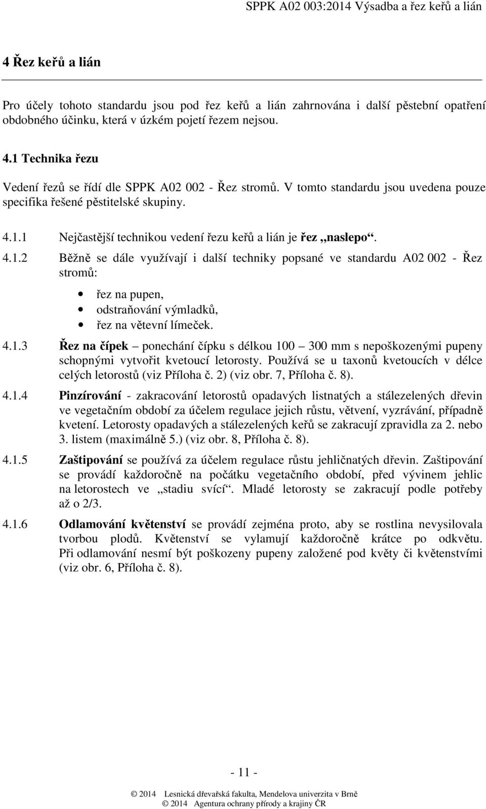 4.1.2 Běžně se dále využívají i další techniky popsané ve standardu A02 002 - Řez stromů: řez na pupen, odstraňování výmladků, řez na větevní límeček. 4.1.3 Řez na čípek ponechání čípku s délkou 100 300 mm s nepoškozenými pupeny schopnými vytvořit kvetoucí letorosty.