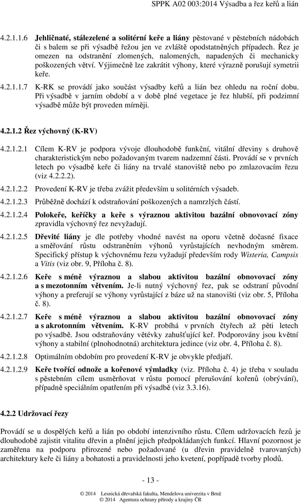 1.7 K-RK se provádí jako součást výsadby keřů a lián bez ohledu na roční dobu. Při výsadbě v jarním období a v době plné vegetace je řez hlubší, při podzimní výsadbě může být proveden mírněji. 4.2.1.2 Řez výchovný (K-RV) 4.