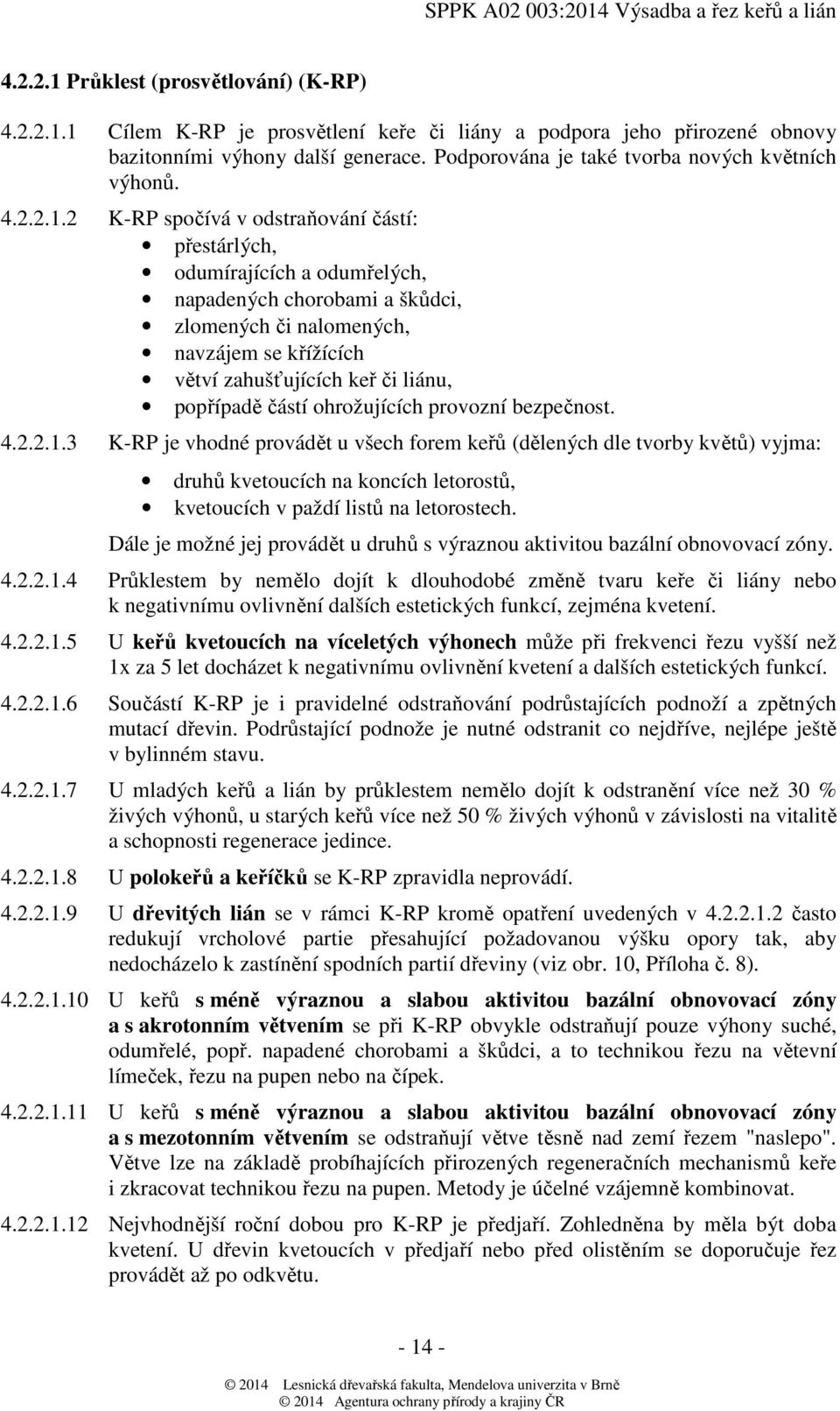 2 K-RP spočívá v odstraňování částí: přestárlých, odumírajících a odumřelých, napadených chorobami a škůdci, zlomených či nalomených, navzájem se křížících větví zahušťujících keř či liánu, popřípadě