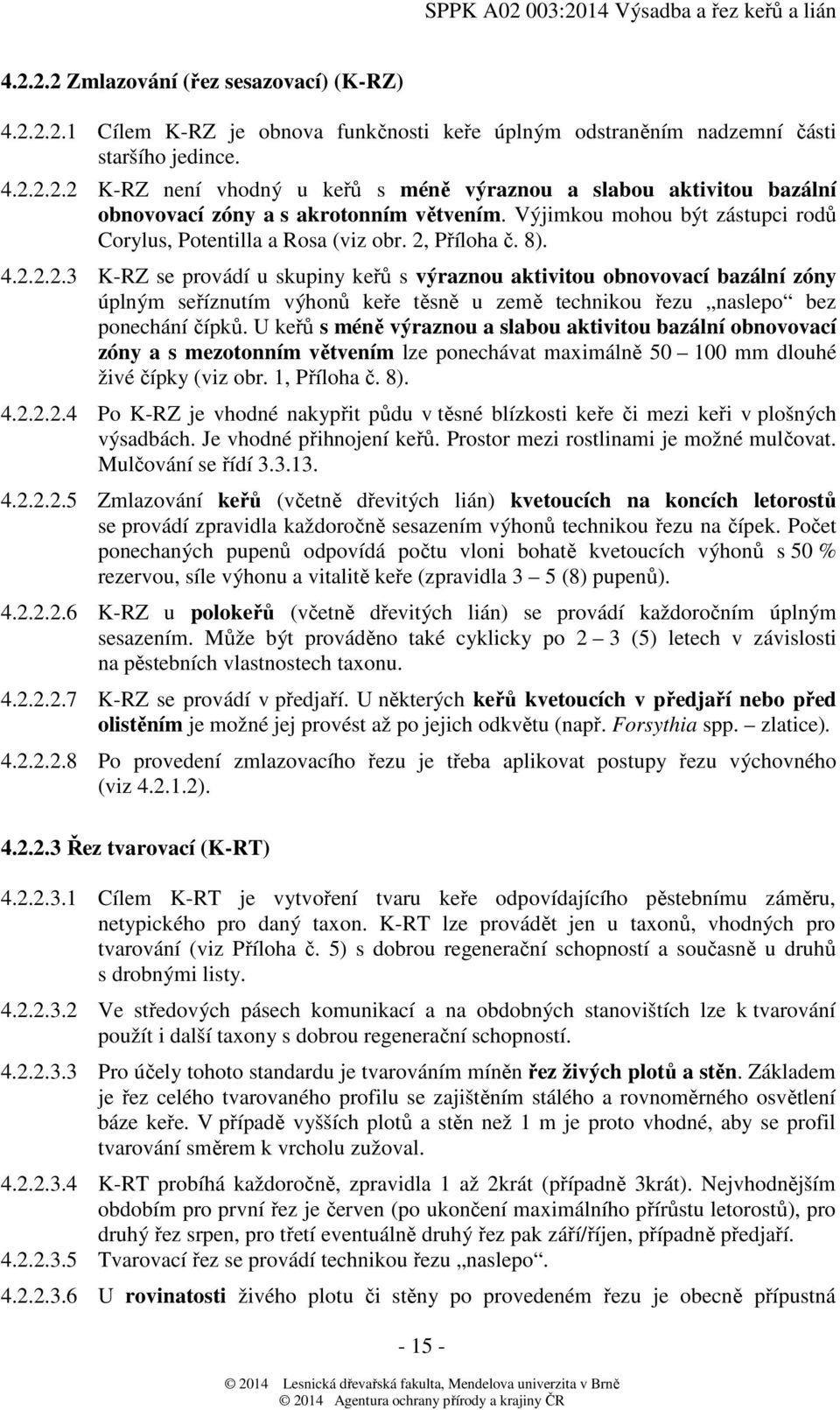 Příloha č. 8). 4.2.2.2.3 K-RZ se provádí u skupiny keřů s výraznou aktivitou obnovovací bazální zóny úplným seříznutím výhonů keře těsně u země technikou řezu naslepo bez ponechání čípků.