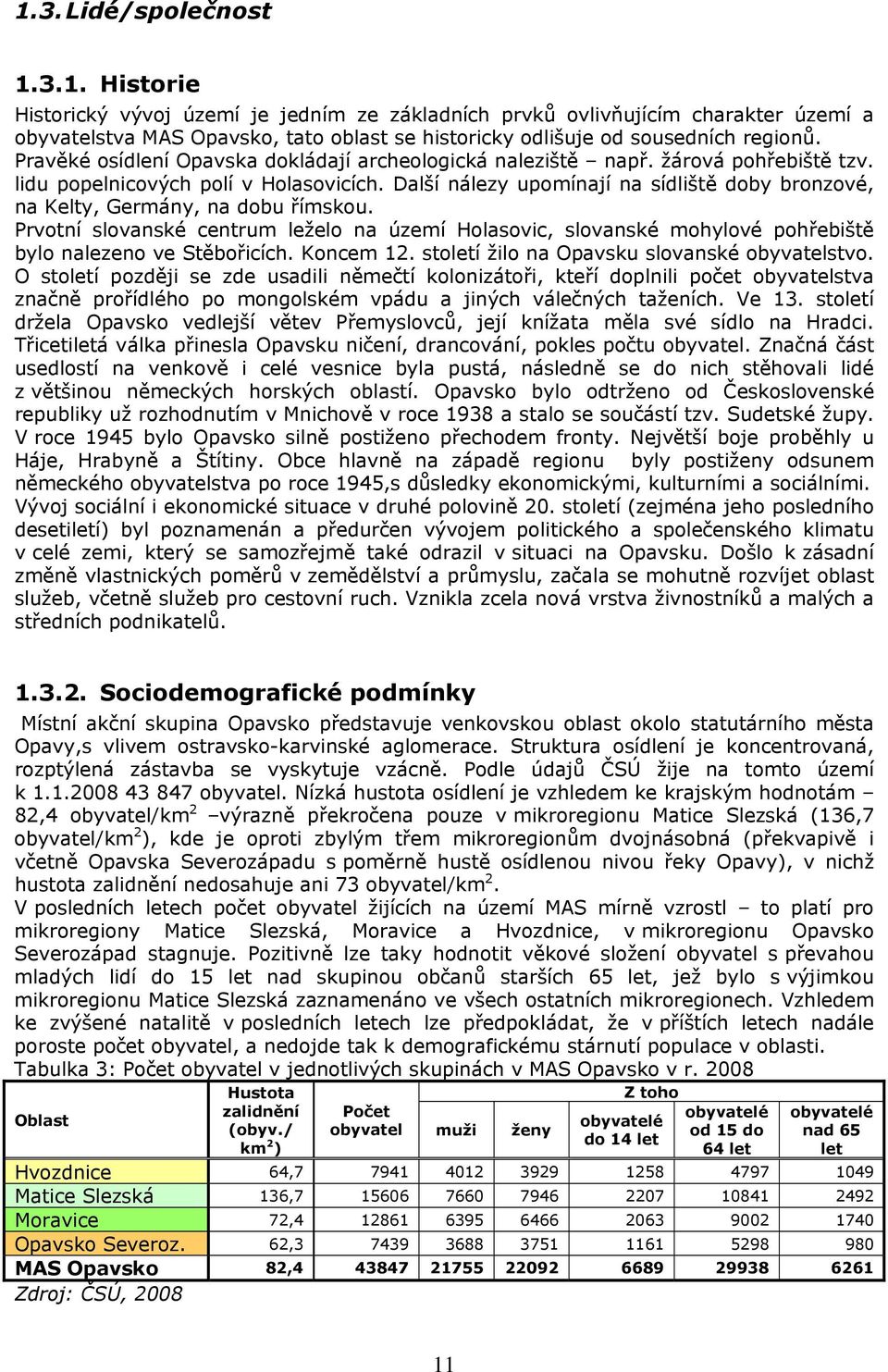 Další nálezy upomínají na sídliště doby bronzové, na Kelty, Germány, na dobu římskou. Prvotní slovanské centrum leželo na území Holasovic, slovanské mohylové pohřebiště bylo nalezeno ve Stěbořicích.