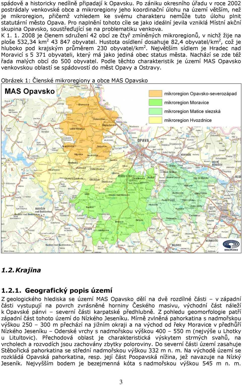 statutární město Opava. Pro naplnění tohoto cíle se jako ideální jevila vzniklá Místní akční skupina Opavsko, soustřeďující se na problematiku venkova. K 1.