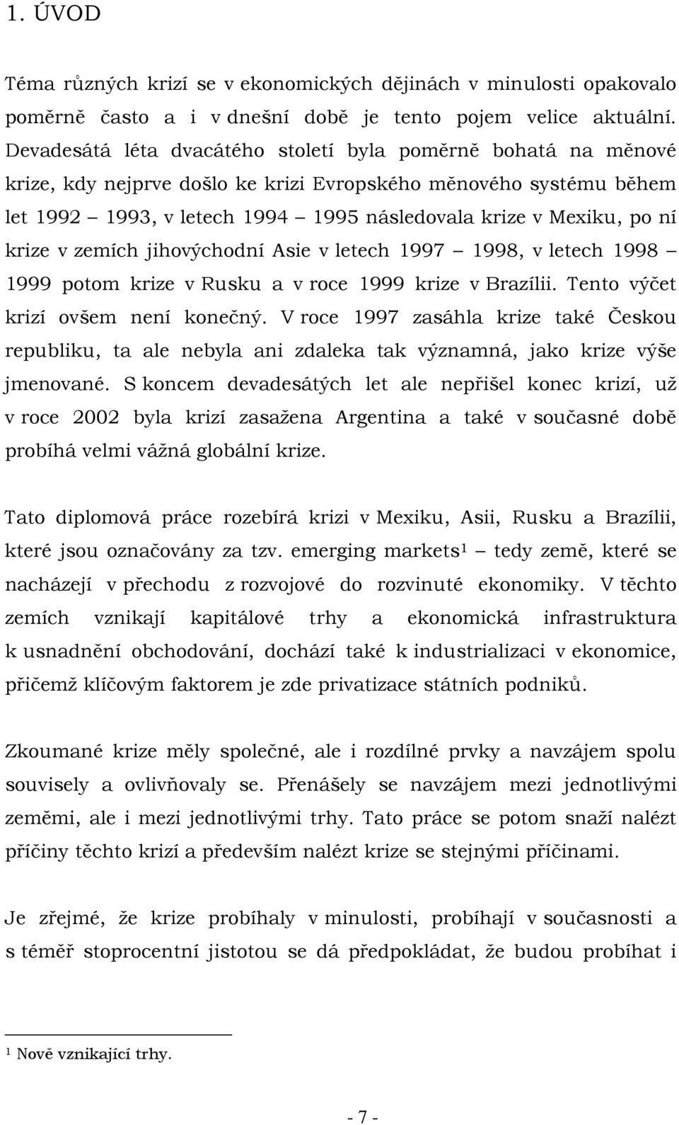 krize v zemích jihovýchodní Asie v letech 1997 1998, v letech 1998 1999 potom krize v Rusku a v roce 1999 krize v Brazílii. Tento výčet krizí ovšem není konečný.