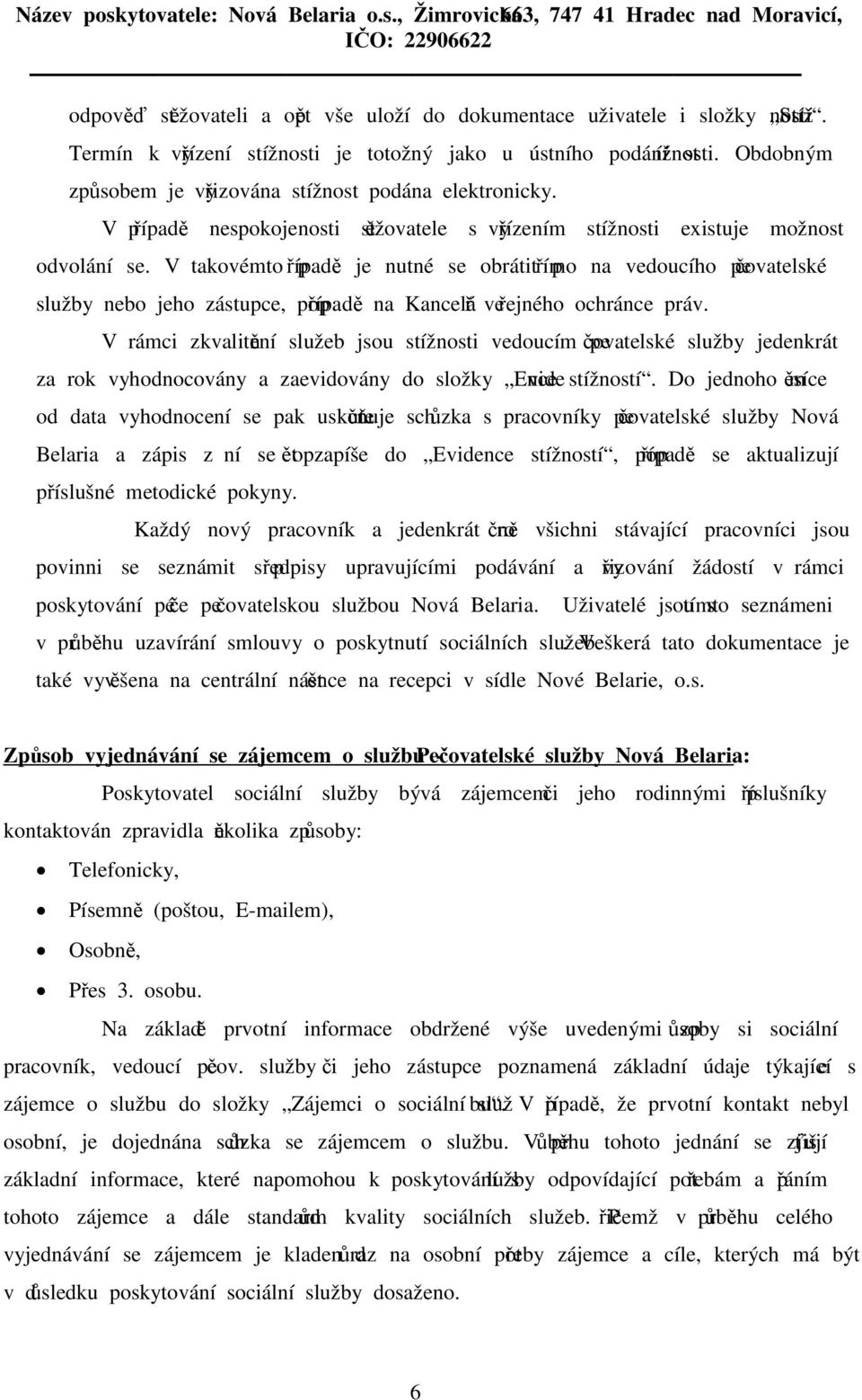 V takovémto případě je nutné se obrátit přímo na vedoucího pečovatelské služby nebo jeho zástupce, popřípadě na Kancelář veřejného ochránce práv.