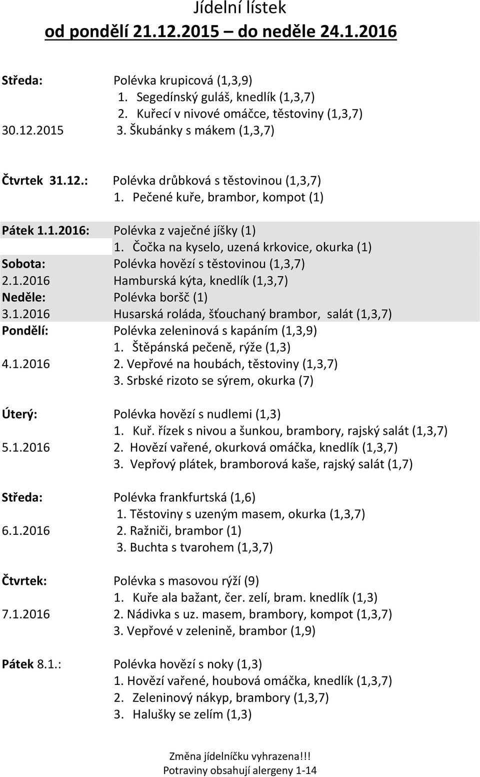 1.2016 Husarská roláda, šťouchaný brambor, salát (1,3,7) Pondělí: Polévka zeleninová s kapáním (1,3,9) 1. Štěpánská pečeně, rýže (1,3) 4.1.2016 2. Vepřové na houbách, těstoviny (1,3,7) 3.