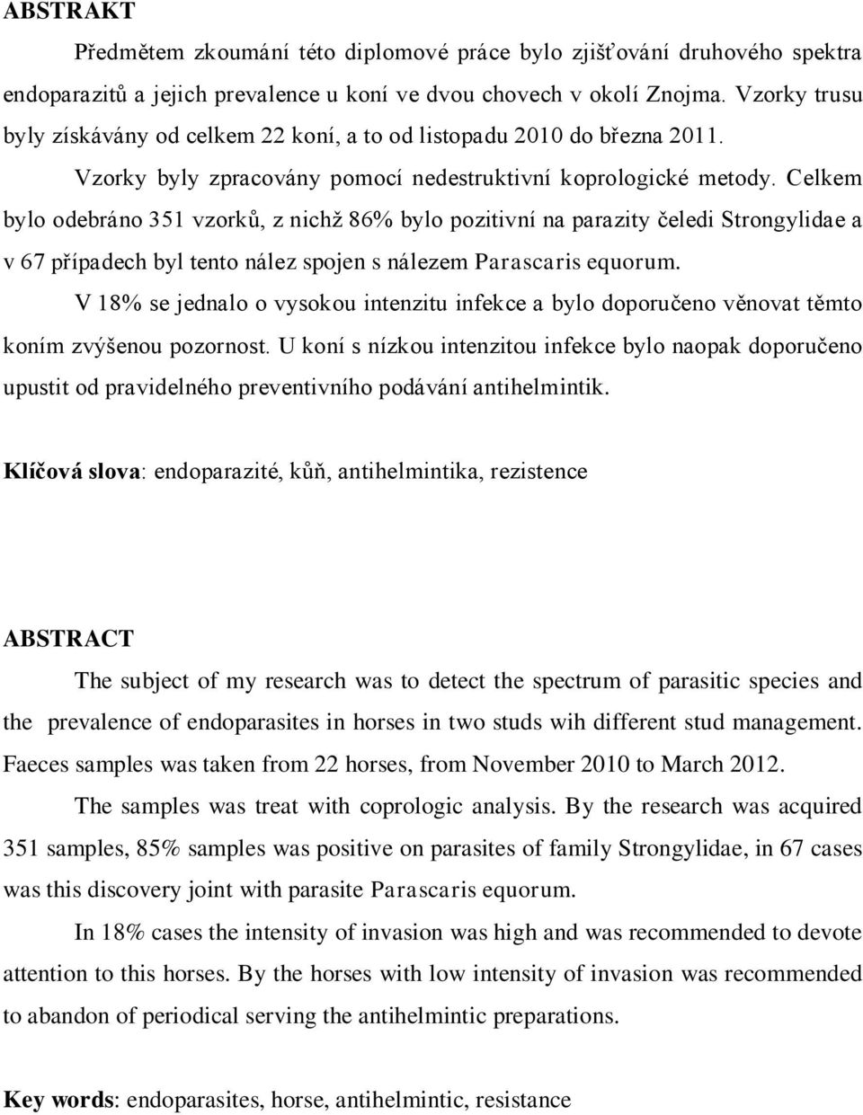 Celkem bylo odebráno 351 vzorků, z nichž 86% bylo pozitivní na parazity čeledi Strongylidae a v 67 případech byl tento nález spojen s nálezem Parascaris equorum.