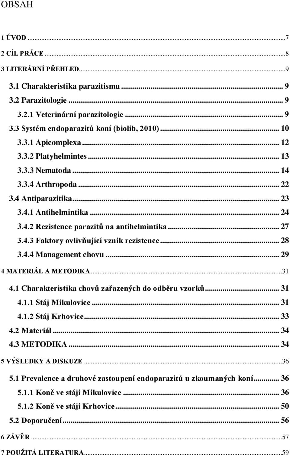 .. 27 3.4.3 Faktory ovlivňující vznik rezistence... 28 3.4.4 Management chovu... 29 4 MATERIÁL A METODIKA...31 4.1 Charakteristika chovů zařazených do odběru vzorků... 31 4.1.1 Stáj Mikulovice... 31 4.1.2 Stáj Krhovice.