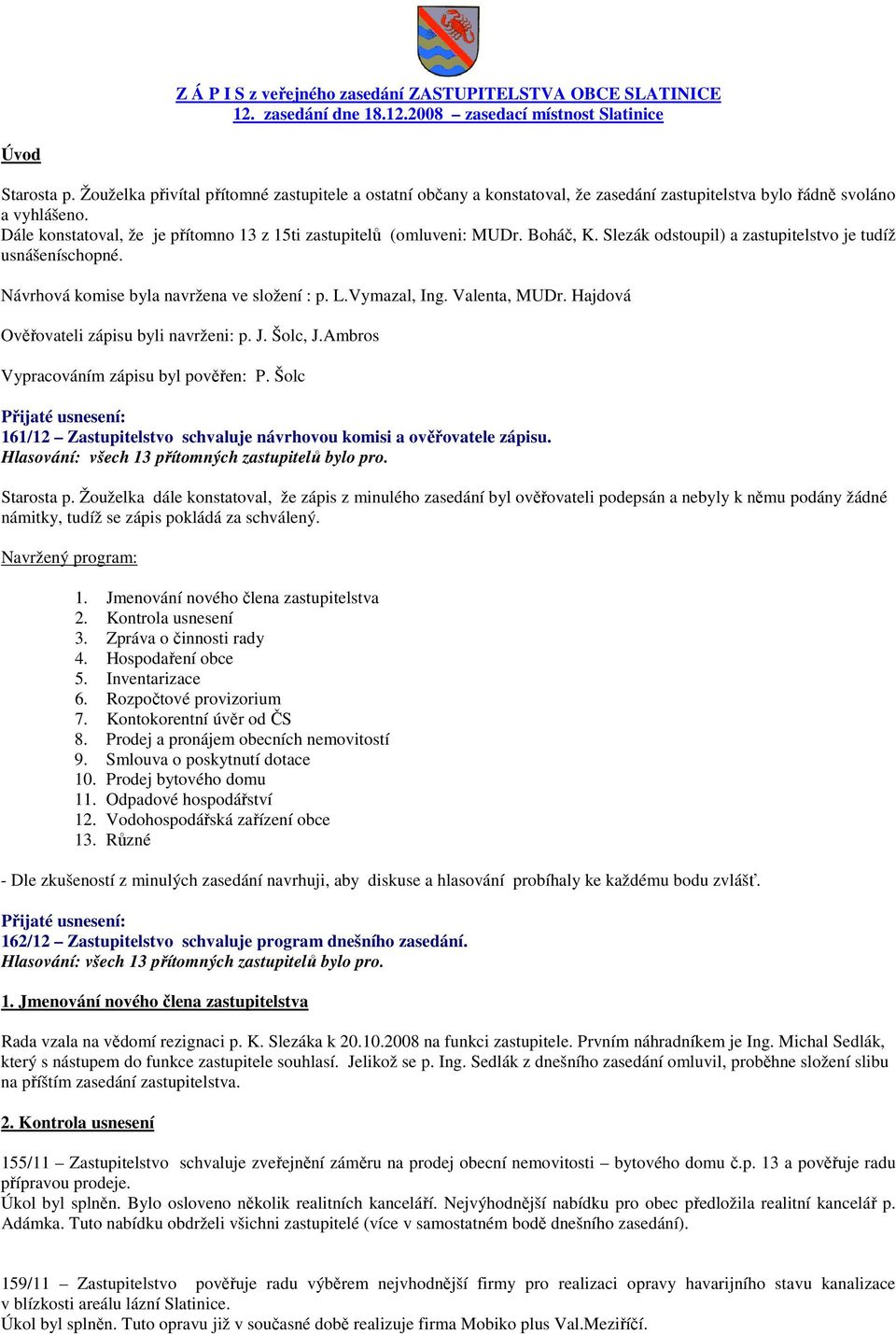 Dále konstatoval, že je přítomno 13 z 15ti zastupitelů (omluveni: MUDr. Boháč, K. Slezák odstoupil) a zastupitelstvo je tudíž usnášeníschopné. Návrhová komise byla navržena ve složení : p. L.