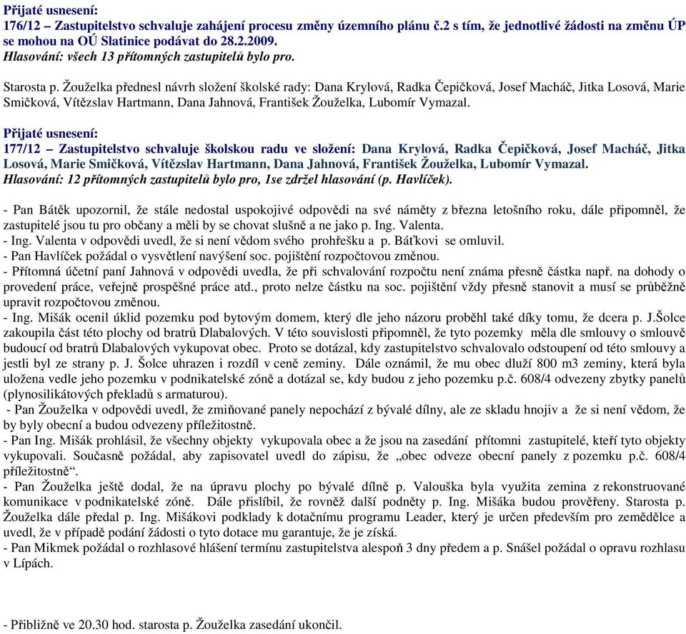 177/12 Zastupitelstvo schvaluje školskou radu ve složení: Dana Krylová, Radka Čepičková, Josef Macháč, Jitka Losová, Marie Smičková, Vítězslav Hartmann, Dana Jahnová, František Žouželka, Lubomír