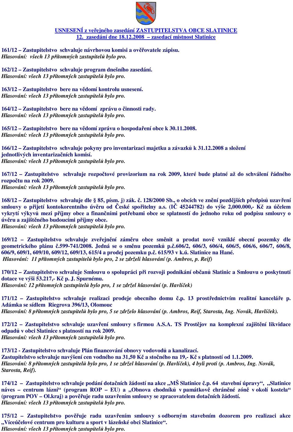 165/12 Zastupitelstvo bere na vědomí zprávu o hospodaření obce k 30.11.2008. 166/12 Zastupitelstvo schvaluje pokyny pro inventarizaci majetku a závazků k 31.12.2008 a složení jednotlivých inventarizačních komisí.