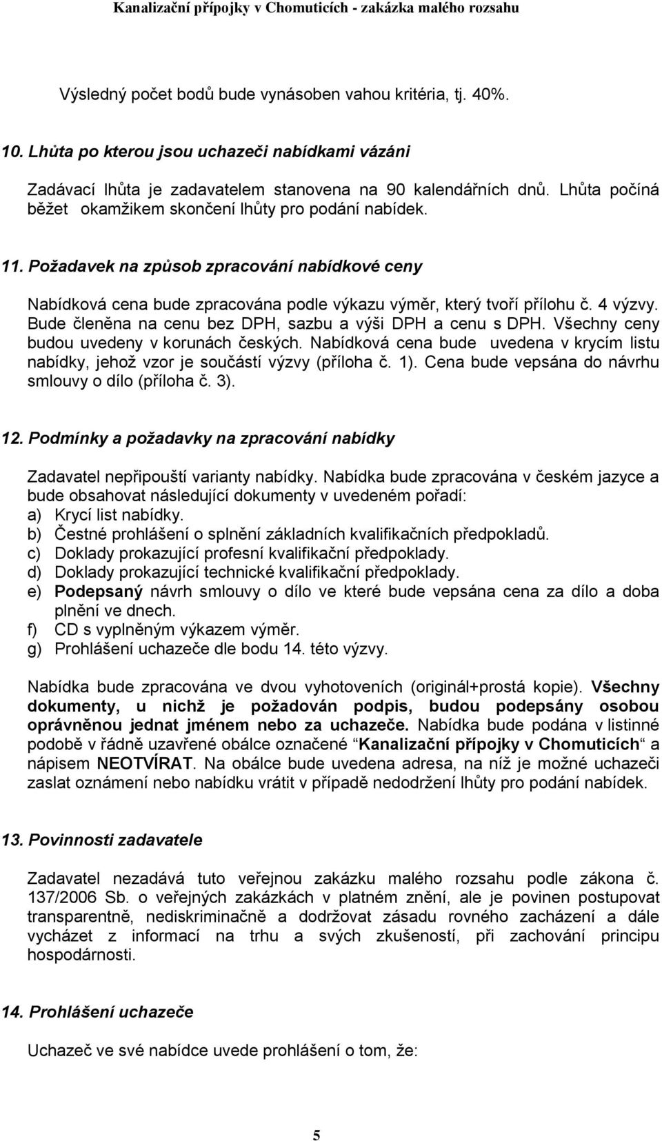 Bude členěna na cenu bez DPH, sazbu a výši DPH a cenu s DPH. Všechny ceny budou uvedeny v korunách českých. Nabídková cena bude uvedena v krycím listu nabídky, jehož vzor je součástí výzvy (příloha č.