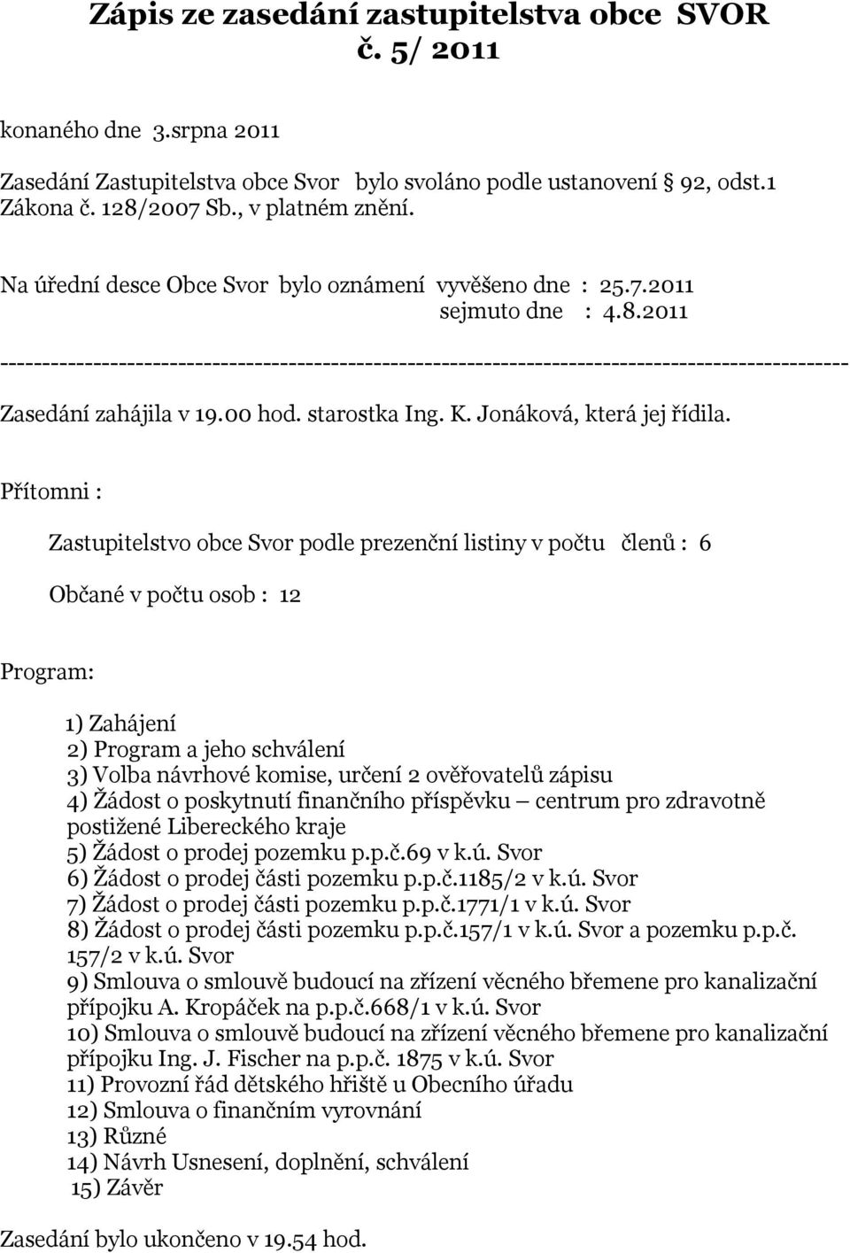 2011 ---------------------------------------------------------------------------------------------------- Zasedání zahájila v 19.00 hod. starostka Ing. K. Jonáková, která jej řídila.