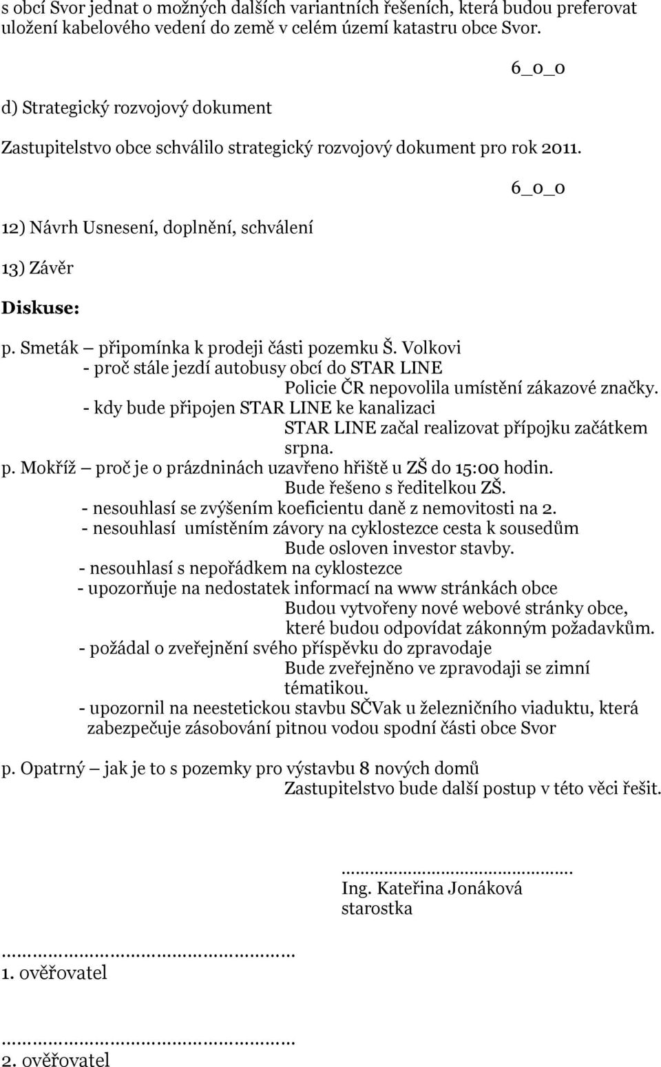 Smeták připomínka k prodeji části pozemku Š. Volkovi - proč stále jezdí autobusy obcí do STAR LINE Policie ČR nepovolila umístění zákazové značky.