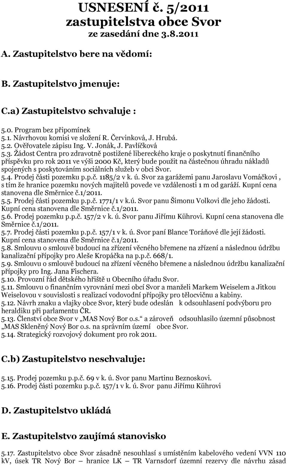 Žádost Centra pro zdravotně postižené libereckého kraje o poskytnutí finančního příspěvku pro rok 2011 ve výši 2000 Kč, který bude použit na částečnou úhradu nákladů spojených s poskytováním