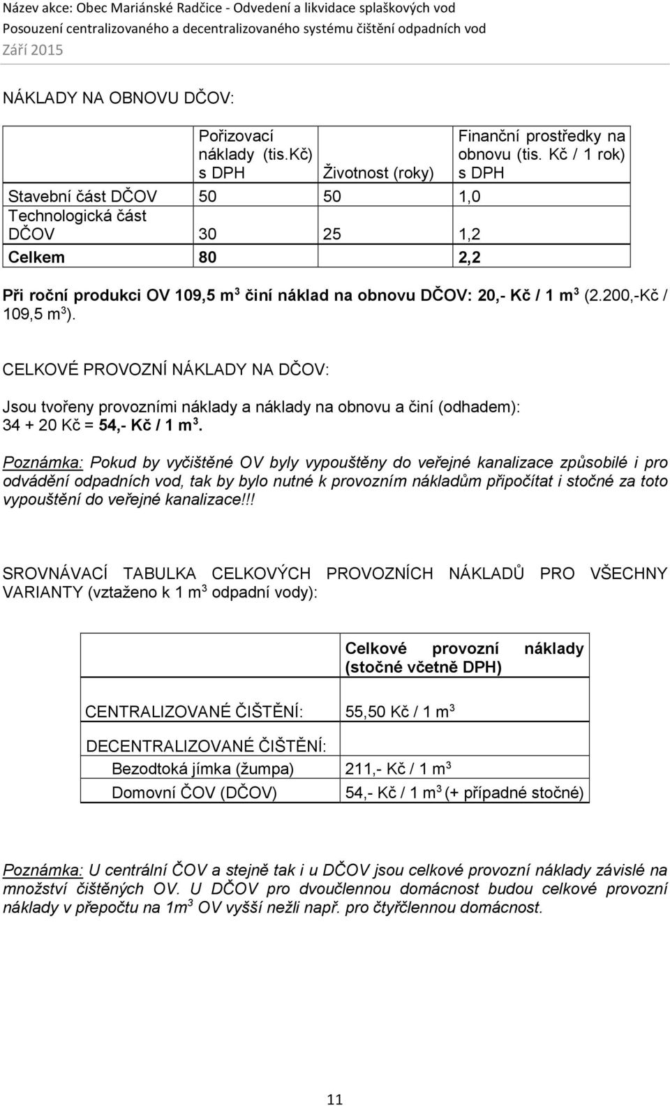 CELKOVÉ PROVOZNÍ NÁKLADY NA DČOV: Jsou tvořeny provozními náklady a náklady na obnovu a činí (odhadem): 34 + 20 Kč = 54,- Kč / 1 m 3.