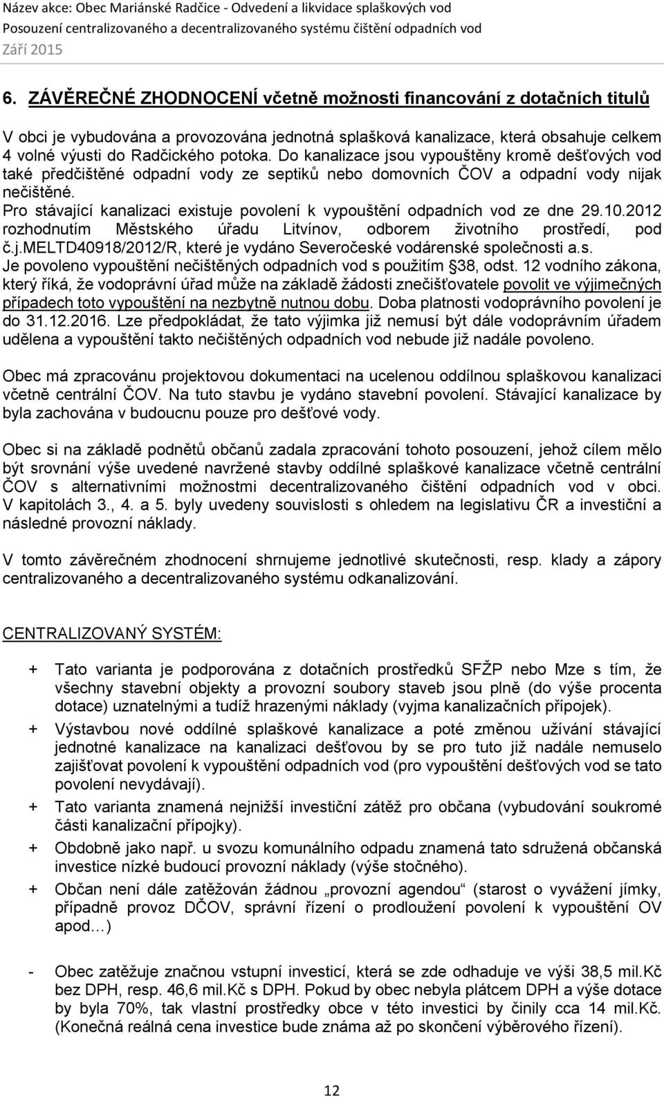 Pro stávající kanalizaci existuje povolení k vypouštění odpadních vod ze dne 29.10.2012 rozhodnutím Městského úřadu Litvínov, odborem životního prostředí, pod č.j.meltd40918/2012/r, které je vydáno Severočeské vodárenské společnosti a.