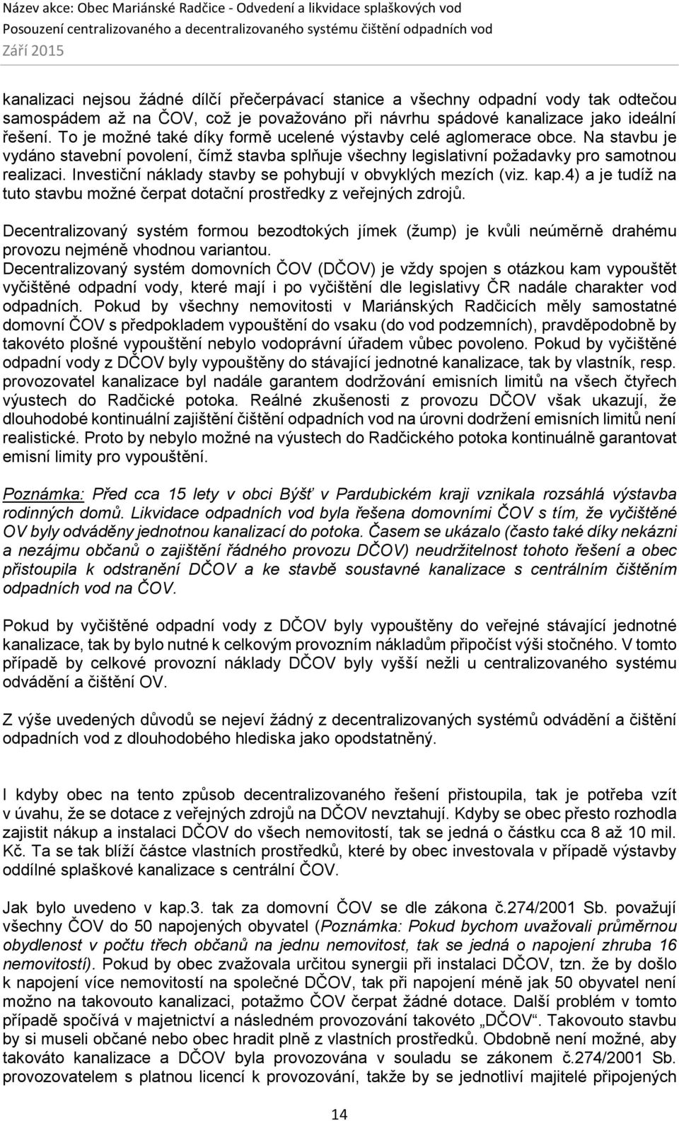 Investiční náklady stavby se pohybují v obvyklých mezích (viz. kap.4) a je tudíž na tuto stavbu možné čerpat dotační prostředky z veřejných zdrojů.