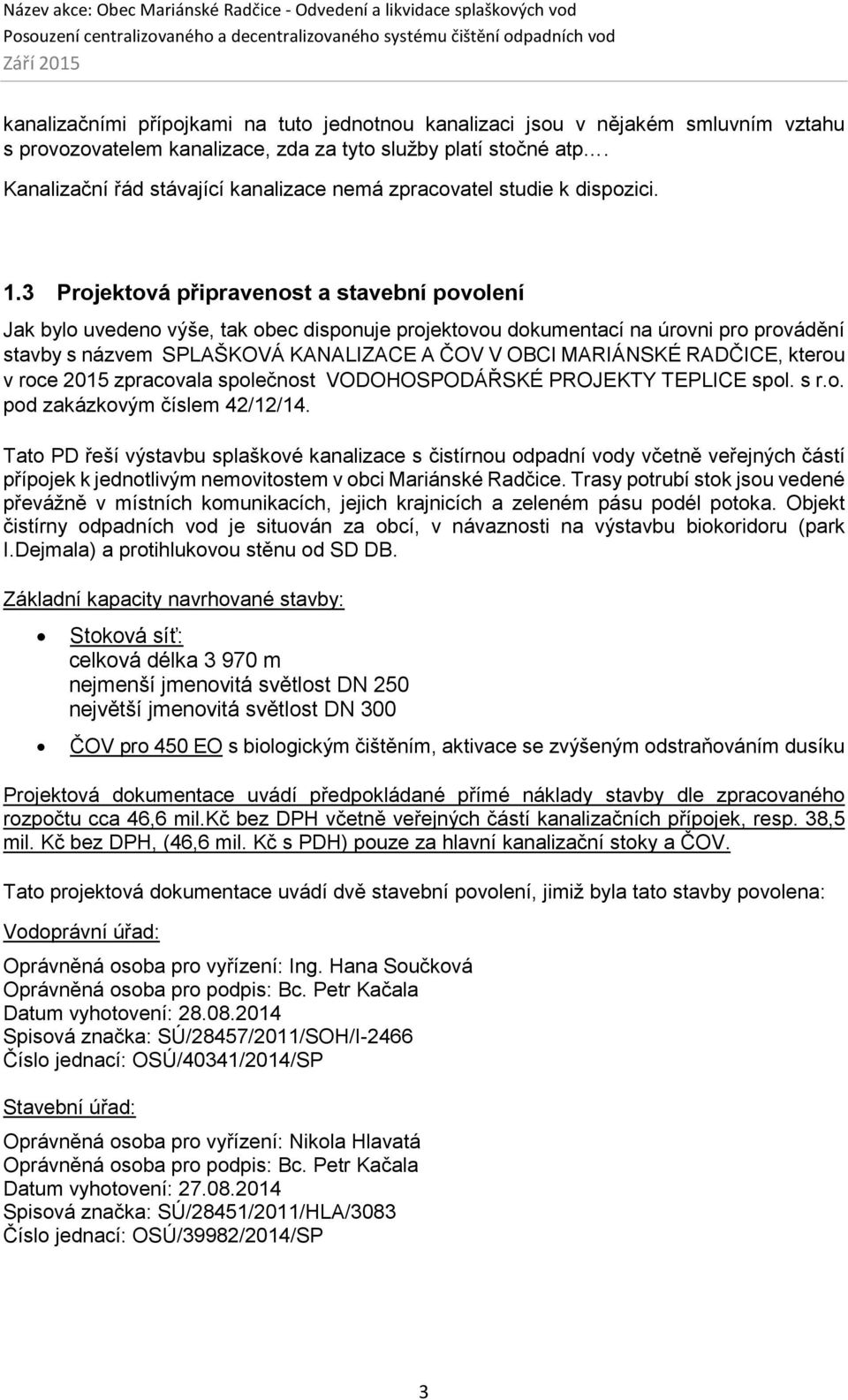 3 Projektová připravenost a stavební povolení Jak bylo uvedeno výše, tak obec disponuje projektovou dokumentací na úrovni pro provádění stavby s názvem SPLAŠKOVÁ KANALIZACE A ČOV V OBCI MARIÁNSKÉ