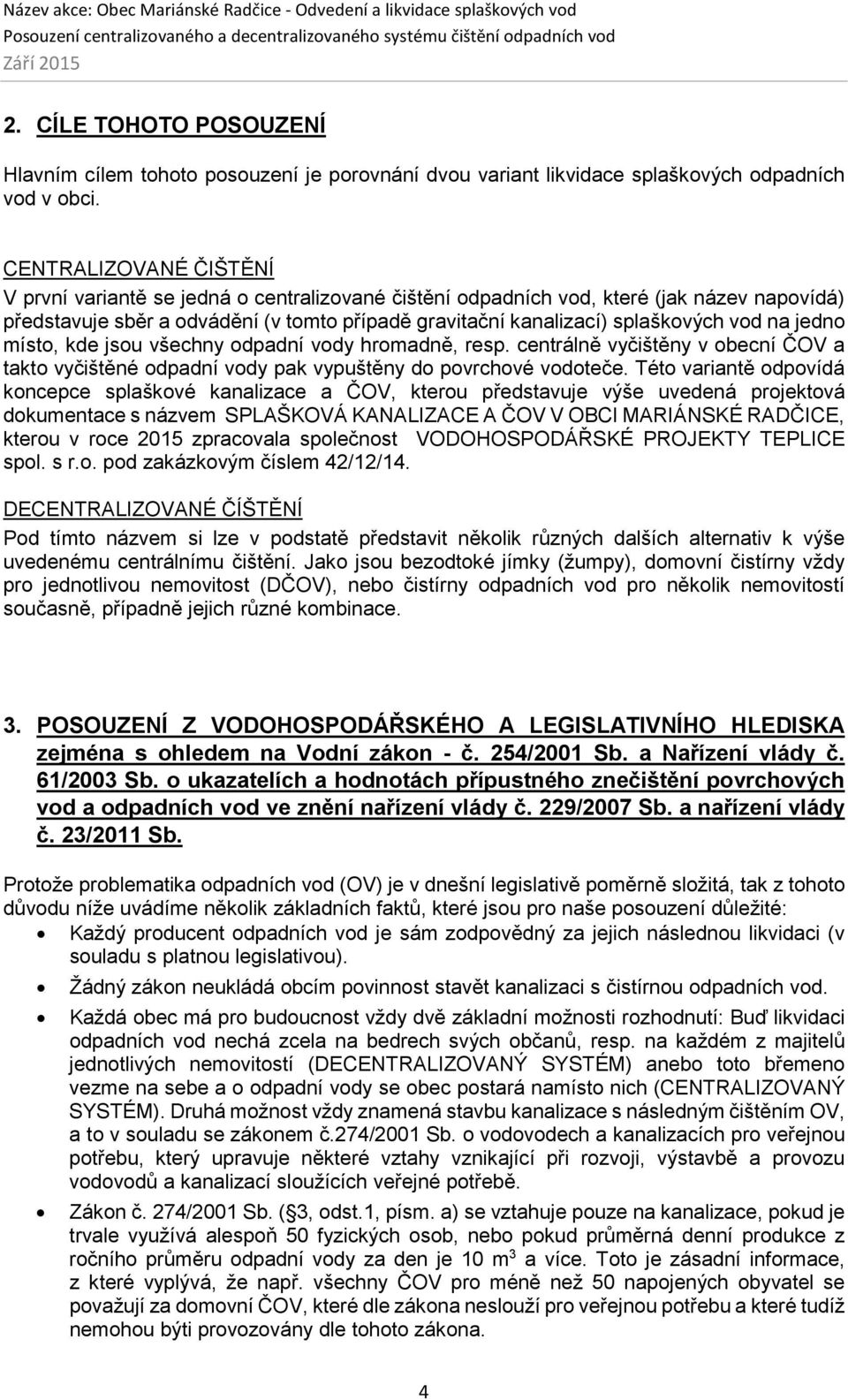 na jedno místo, kde jsou všechny odpadní vody hromadně, resp. centrálně vyčištěny v obecní ČOV a takto vyčištěné odpadní vody pak vypuštěny do povrchové vodoteče.