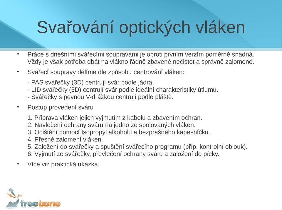 - Svářečky s pevnou V-drážkou centrují podle pláště. Postup provedení sváru 1. Příprava vláken jejich vyjmutím z kabelu a zbavením ochran. 2. Navlečení ochrany sváru na jedno ze spojovaných vláken. 3.