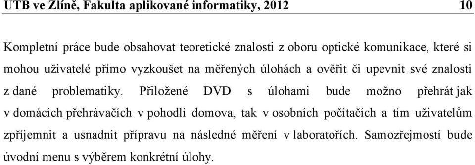 Přiložené DVD s úlohami bude možno přehrát jak v domácích přehrávačích v pohodlí domova, tak v osobních počítačích a tím