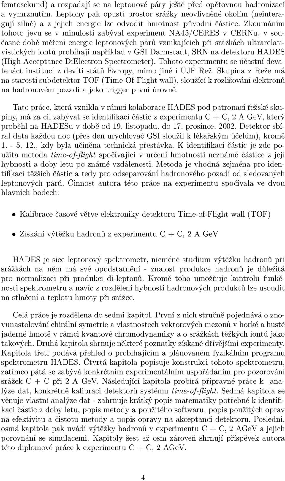 Zkoumáním tohoto jevu se v minulosti zabýval experiment NA45/CERES v CERNu, v současné době měření energie leptonových párů vznikajících při srážkách ultrarelativistických iontů probíhají například v