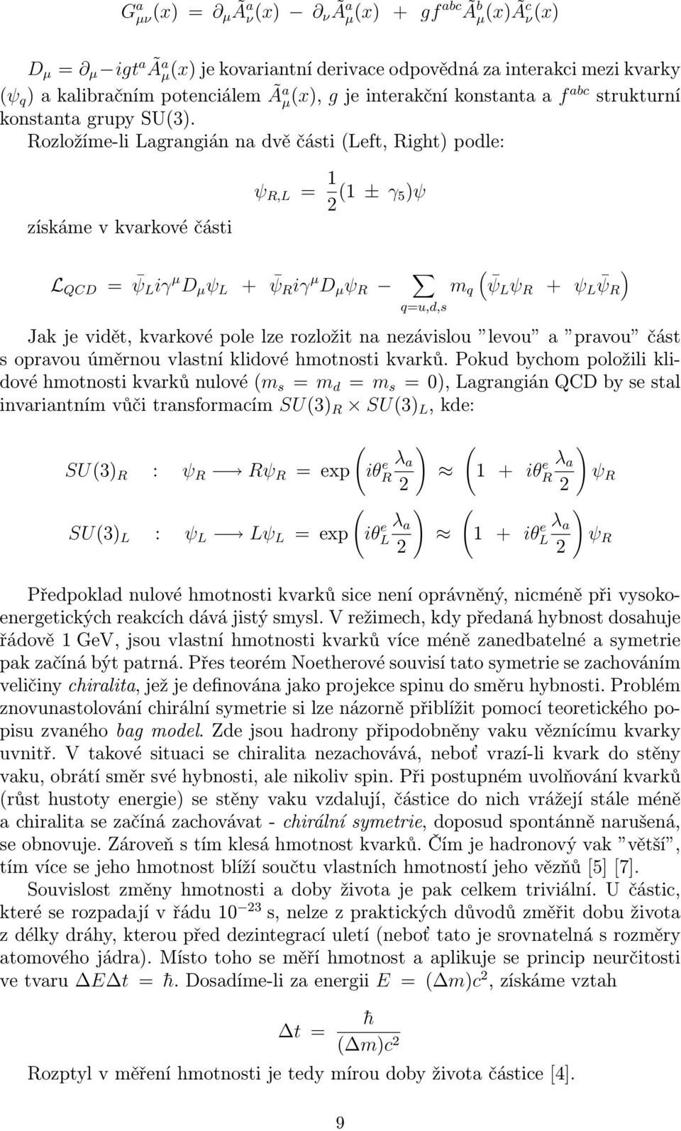 Rozložíme-li Lagrangián na dvě části (Left, Right) podle: získáme v kvarkové části ψ R,L = 1 2 (1 ± γ 5)ψ L QCD = ψ L iγ µ D µ ψ L + ψ R iγ µ D µ ψ R q=u,d,s m q ( ψl ψ R + ψ L ψr ) Jak je vidět,