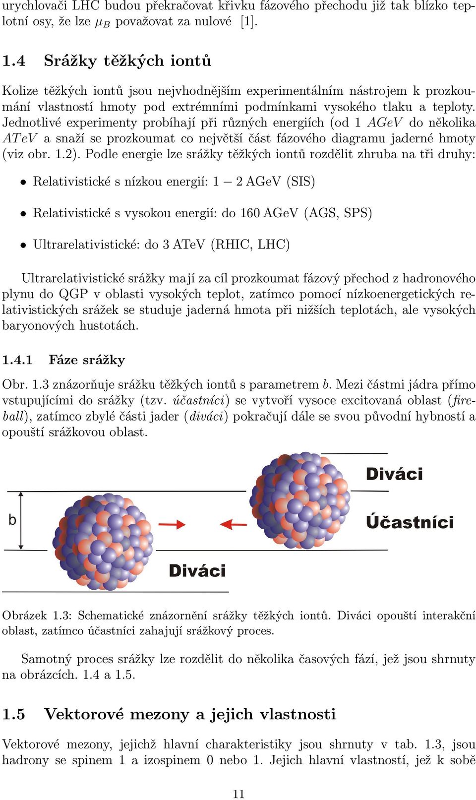 Jednotlivé experimenty probíhají při různých energiích (od 1 AGeV do několika AT ev a snaží se prozkoumat co největší část fázového diagramu jaderné hmoty (viz obr. 1.2).