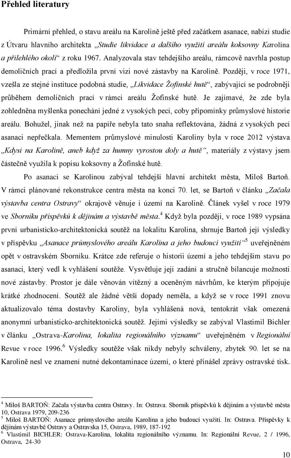 Později, v roce 1971, vzešla ze stejné instituce podobná studie, Likvidace Žofinské hutě, zabývající se podrobněji průběhem demoličních prací v rámci areálu Ţofinské hutě.