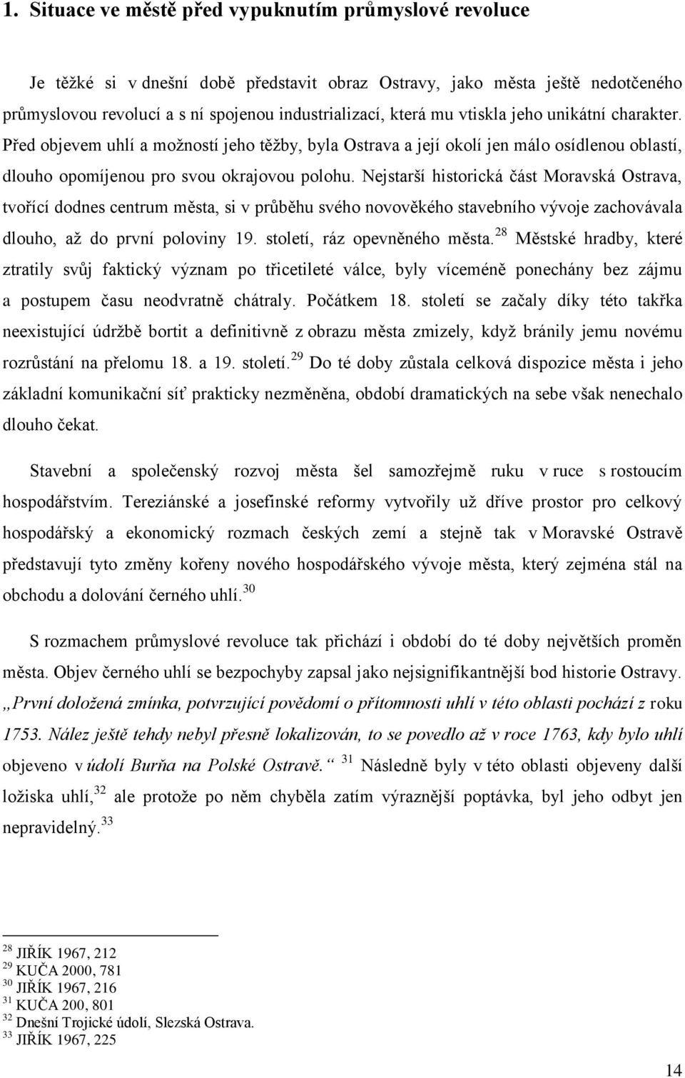 Nejstarší historická část Moravská Ostrava, tvořící dodnes centrum města, si v průběhu svého novověkého stavebního vývoje zachovávala dlouho, aţ do první poloviny 19. století, ráz opevněného města.