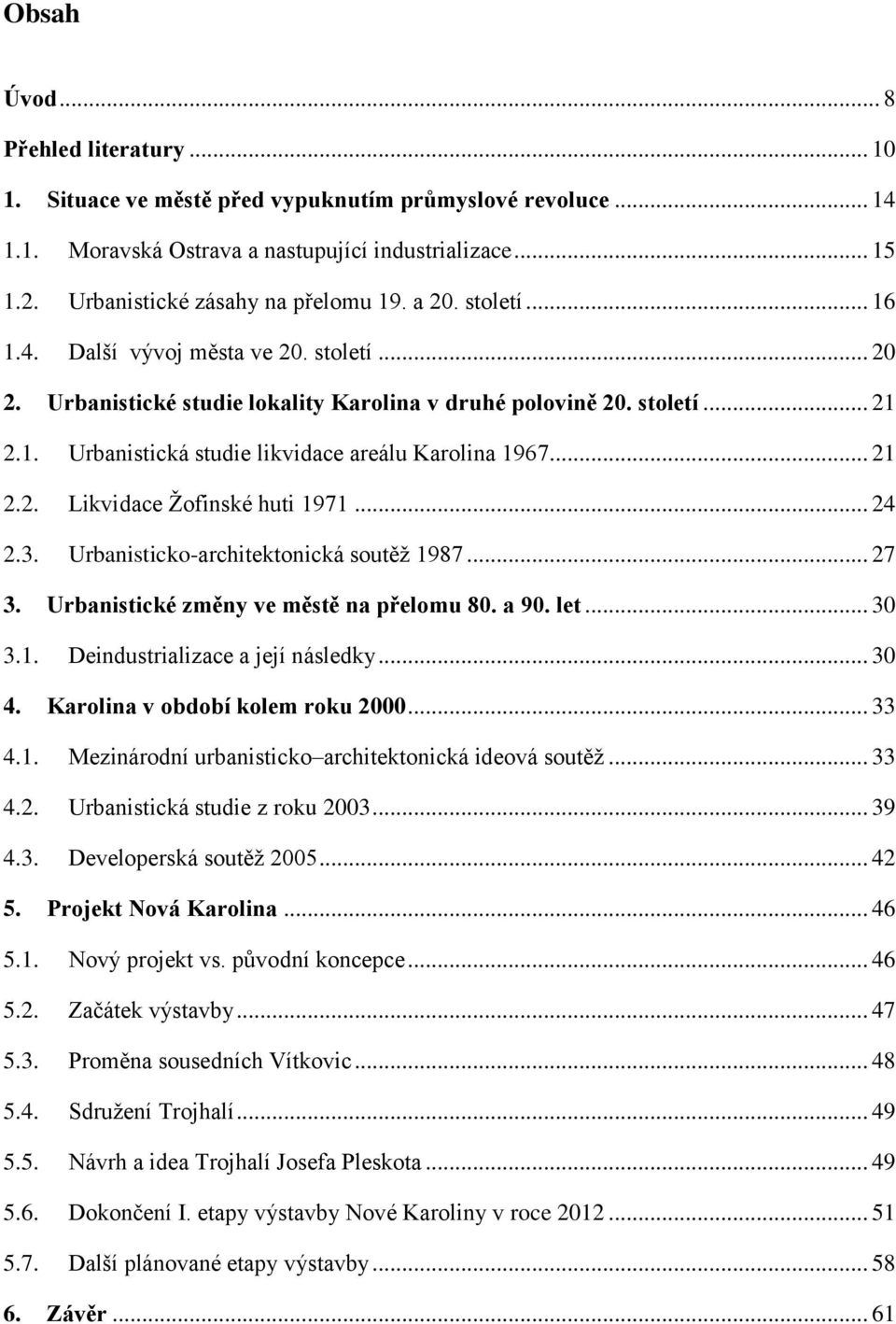 .. 21 2.2. Likvidace Ţofinské huti 1971... 24 2.3. Urbanisticko-architektonická soutěţ 1987... 27 3. Urbanistické změny ve městě na přelomu 80. a 90. let... 30 3.1. Deindustrializace a její následky.