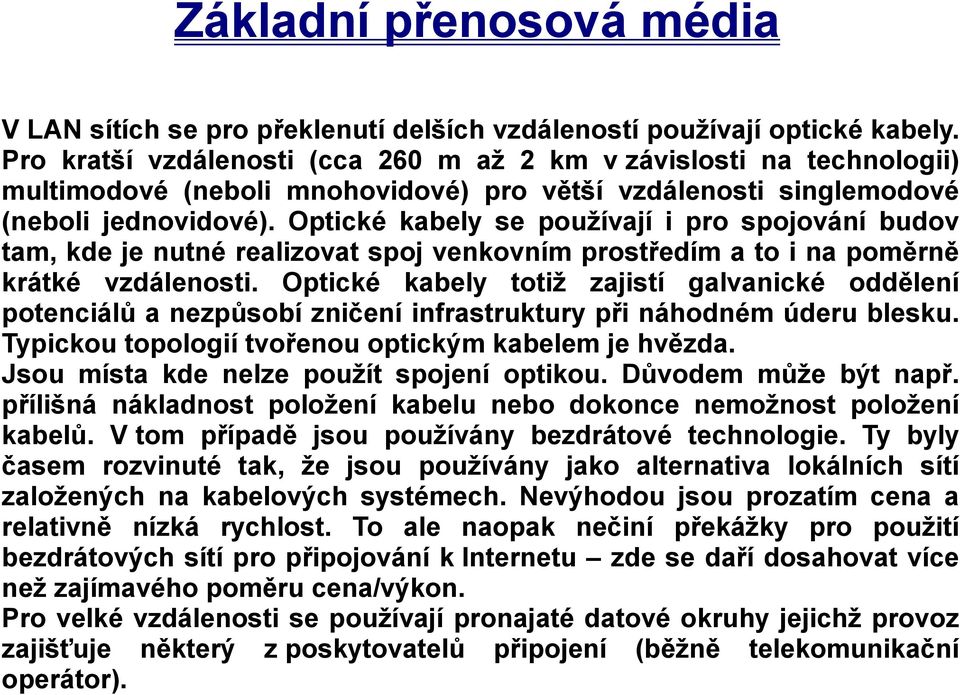 Optické kabely se používají i pro spojování budov tam, kde je nutné realizovat spoj venkovním prostředím a to i na poměrně krátké vzdálenosti.