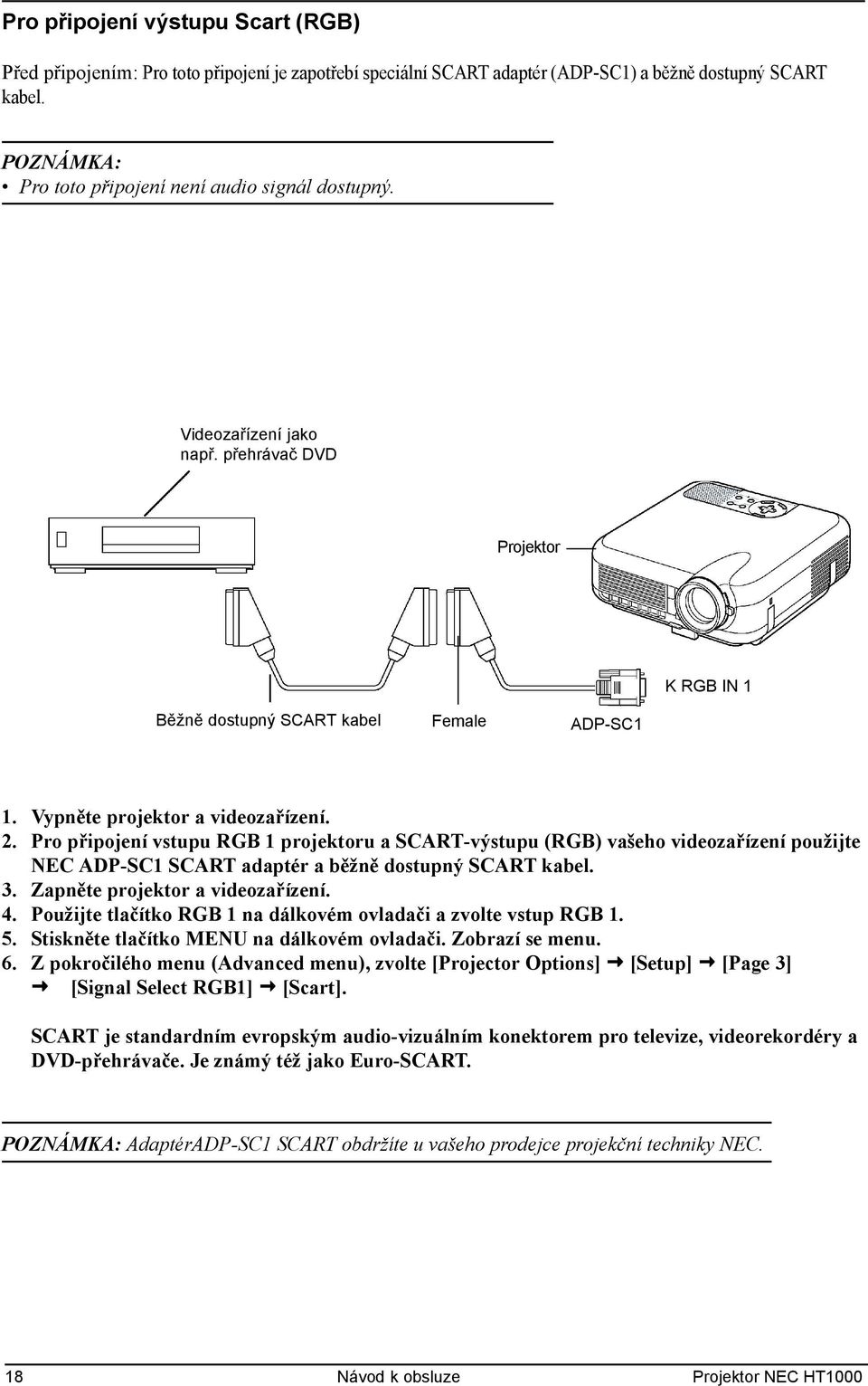 Pro připojení vstupu RGB 1 projektoru a SCART-výstupu (RGB) vašeho videozařízení použijte NEC ADP-SC1 SCART adaptér a běžně dostupný SCART kabel. 3. Zapněte projektor a videozařízení. 4.